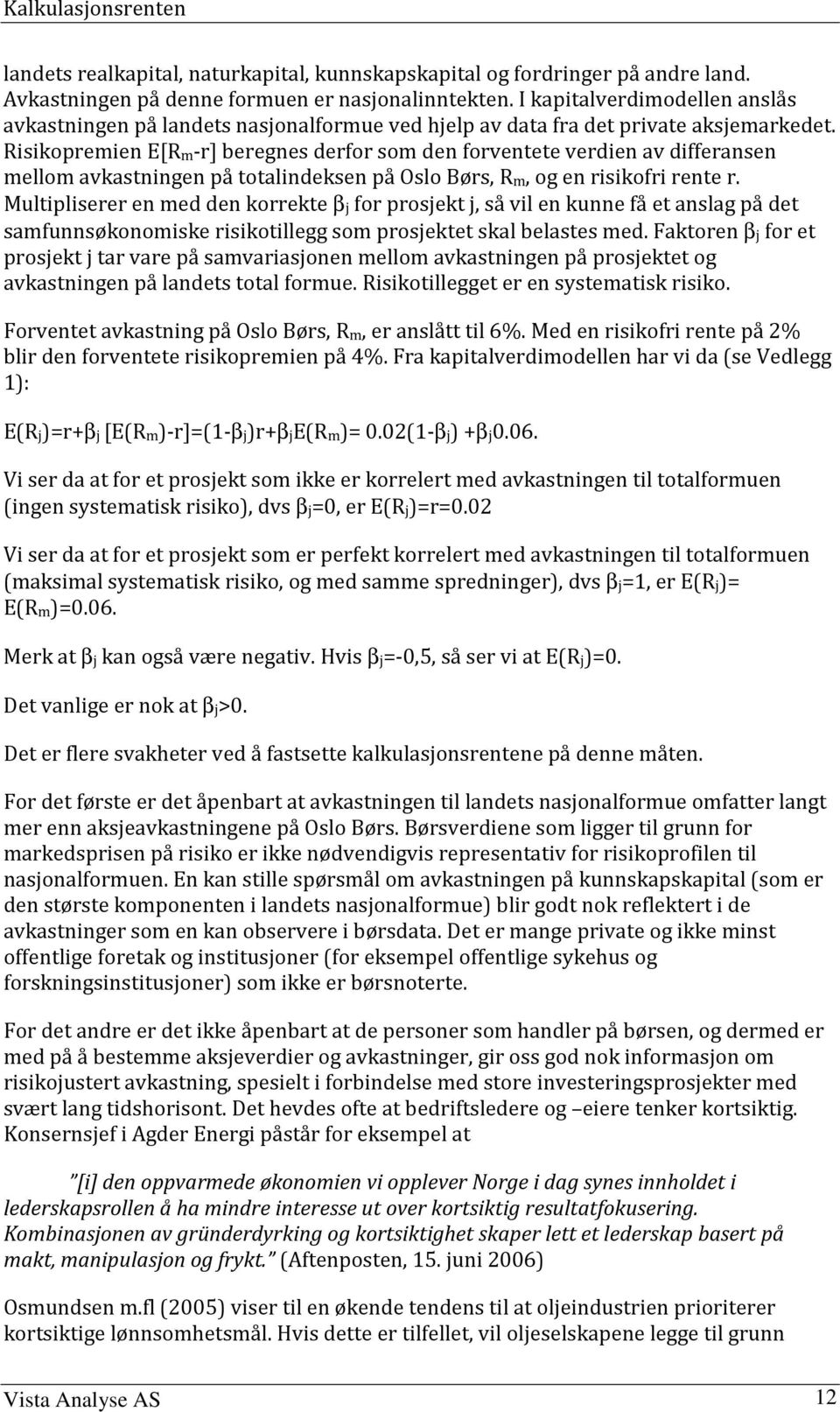 Risikopremien E[Rm-r] beregnes derfor som den forvenee verdien av differansen mellom avkasningen på oalindeksen på Oslo Børs, Rm, og en risikofri rene r.