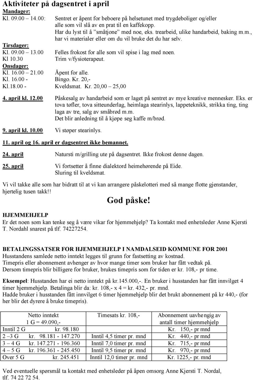 00 Åpent for alle. Kl. 16.00 - Bingo. Kr. 20,- Kl.18.00 - Kveldsmat. Kr. 20,00 25,00 Felles frokost for alle som vil spise i lag med noen. Trim v/fysioterapeut. 4. april kl. 12.