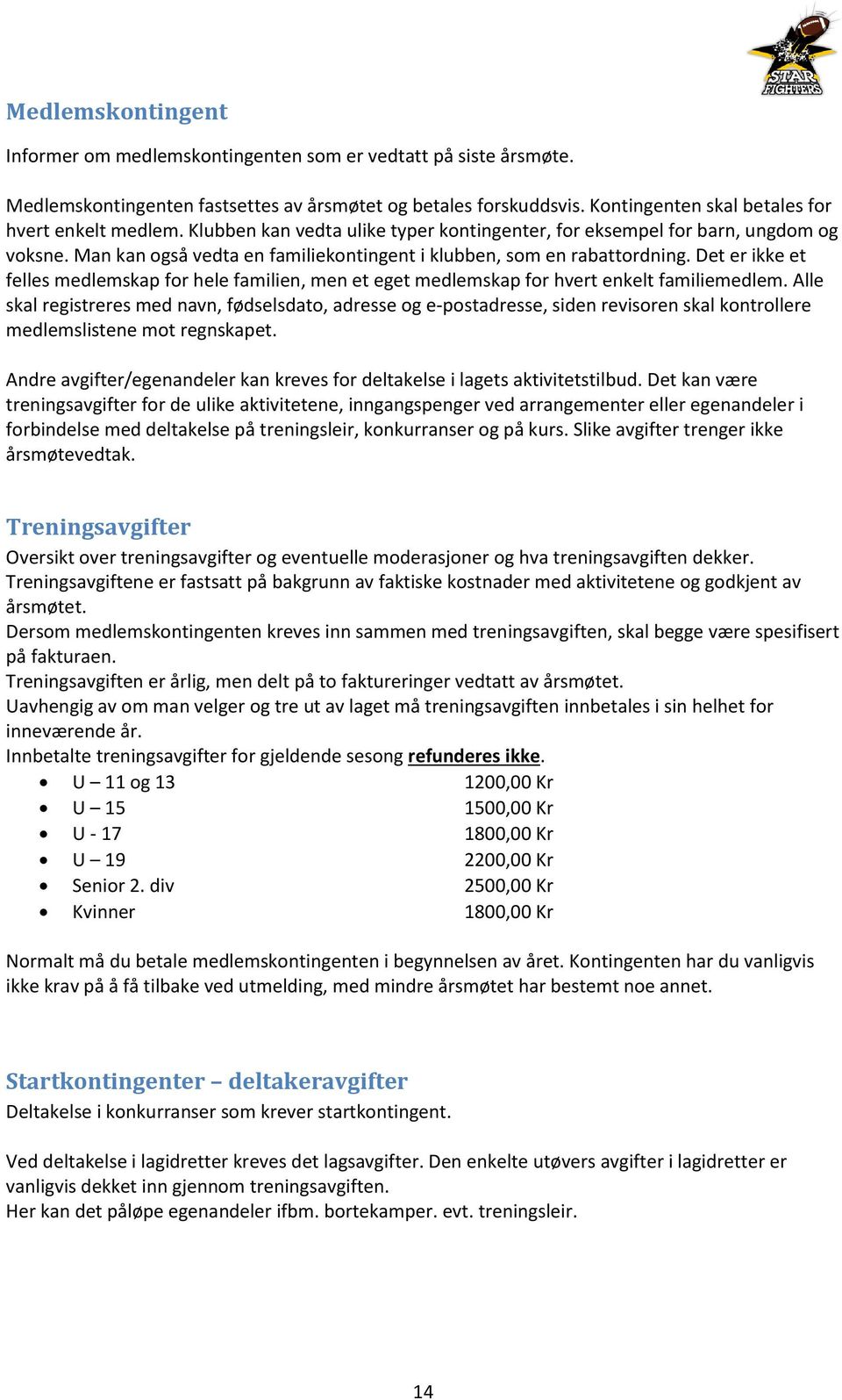 Man kan også vedta en familiekontingent i klubben, som en rabattordning. Det er ikke et felles medlemskap for hele familien, men et eget medlemskap for hvert enkelt familiemedlem.