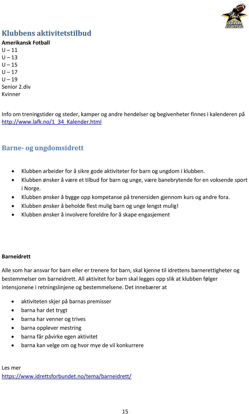 Klubben ønsker å være et tilbud for barn og unge, være banebrytende for en voksende sport i Norge. Klubben ønsker å bygge opp kompetanse på trenersiden gjennom kurs og andre fora.