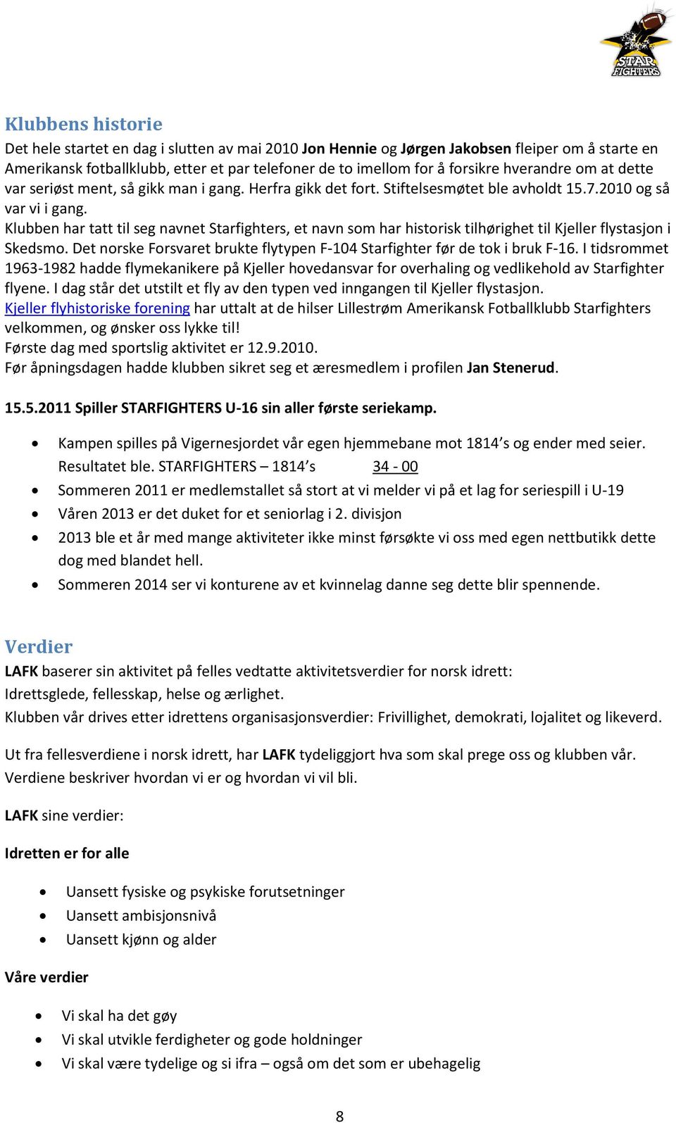 Klubben har tatt til seg navnet Starfighters, et navn som har historisk tilhørighet til Kjeller flystasjon i Skedsmo. Det norske Forsvaret brukte flytypen F-104 Starfighter før de tok i bruk F-16.