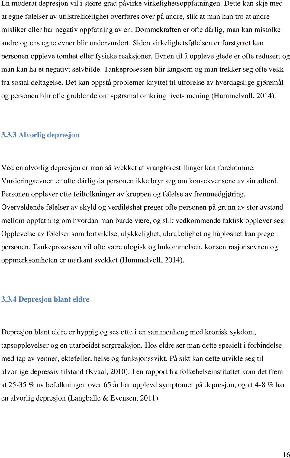 Dømmekraften er ofte dårlig, man kan mistolke andre og ens egne evner blir undervurdert. Siden virkelighetsfølelsen er forstyrret kan personen oppleve tomhet eller fysiske reaksjoner.