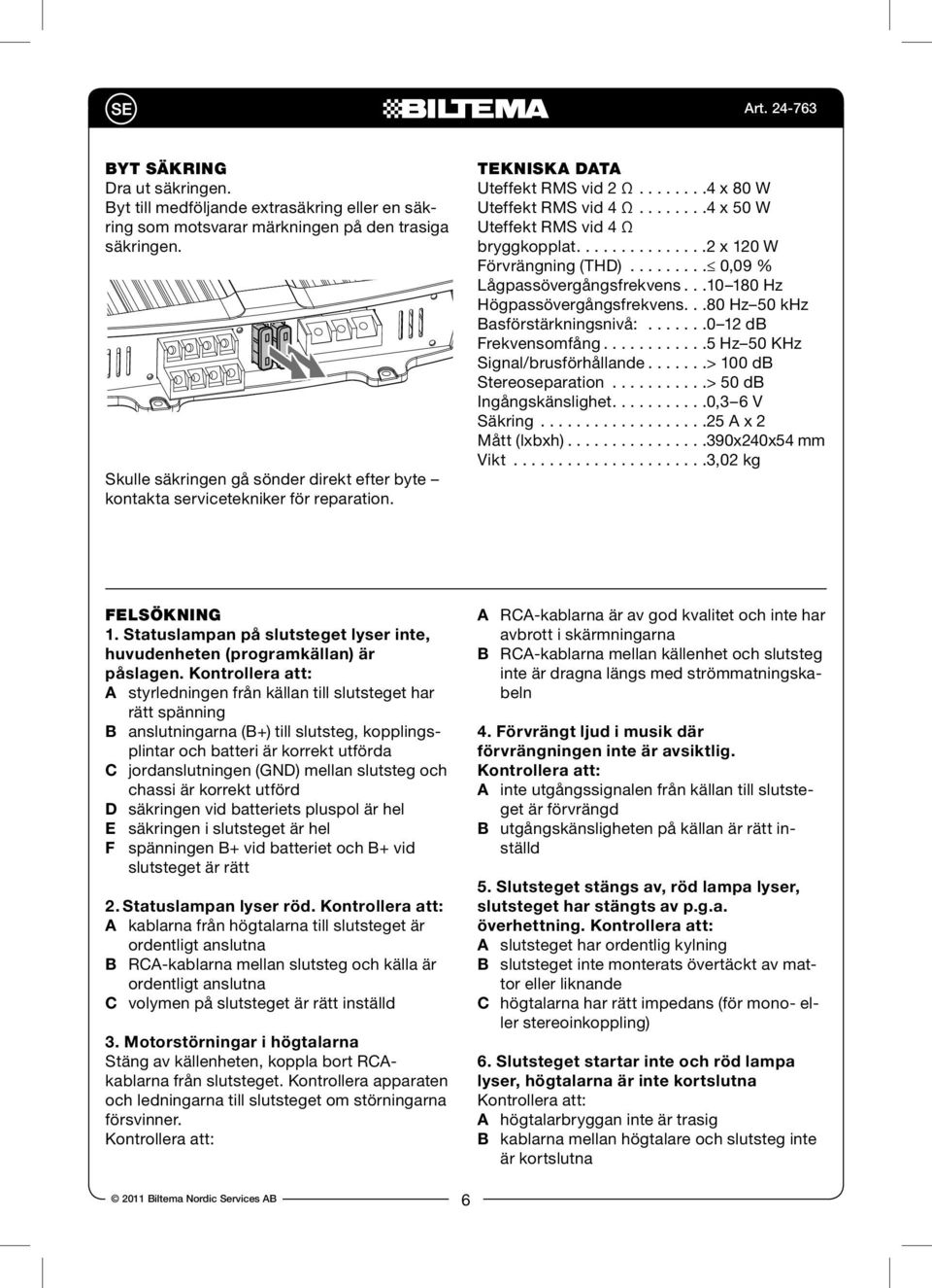 If Byt the säkring fuse gets damaged immediately after they Dra ut säkringen.