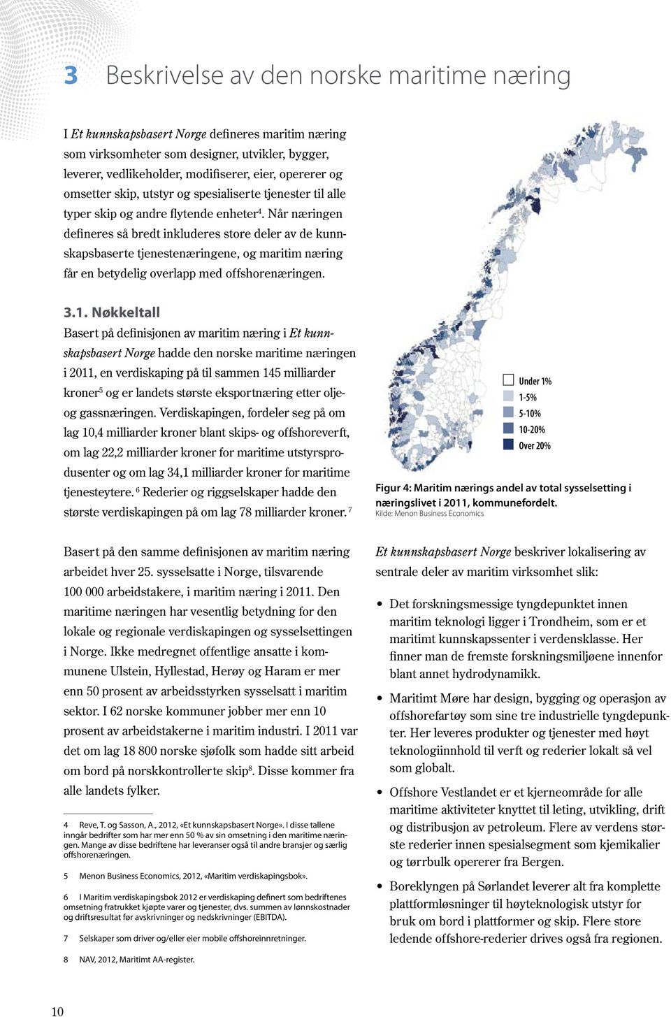 Når næringen defineres så bredt inkluderes store deler av de kunnskapsbaserte tjenestenæringene, og maritim næring får en betydelig overlapp med offshorenæringen. 3.1.