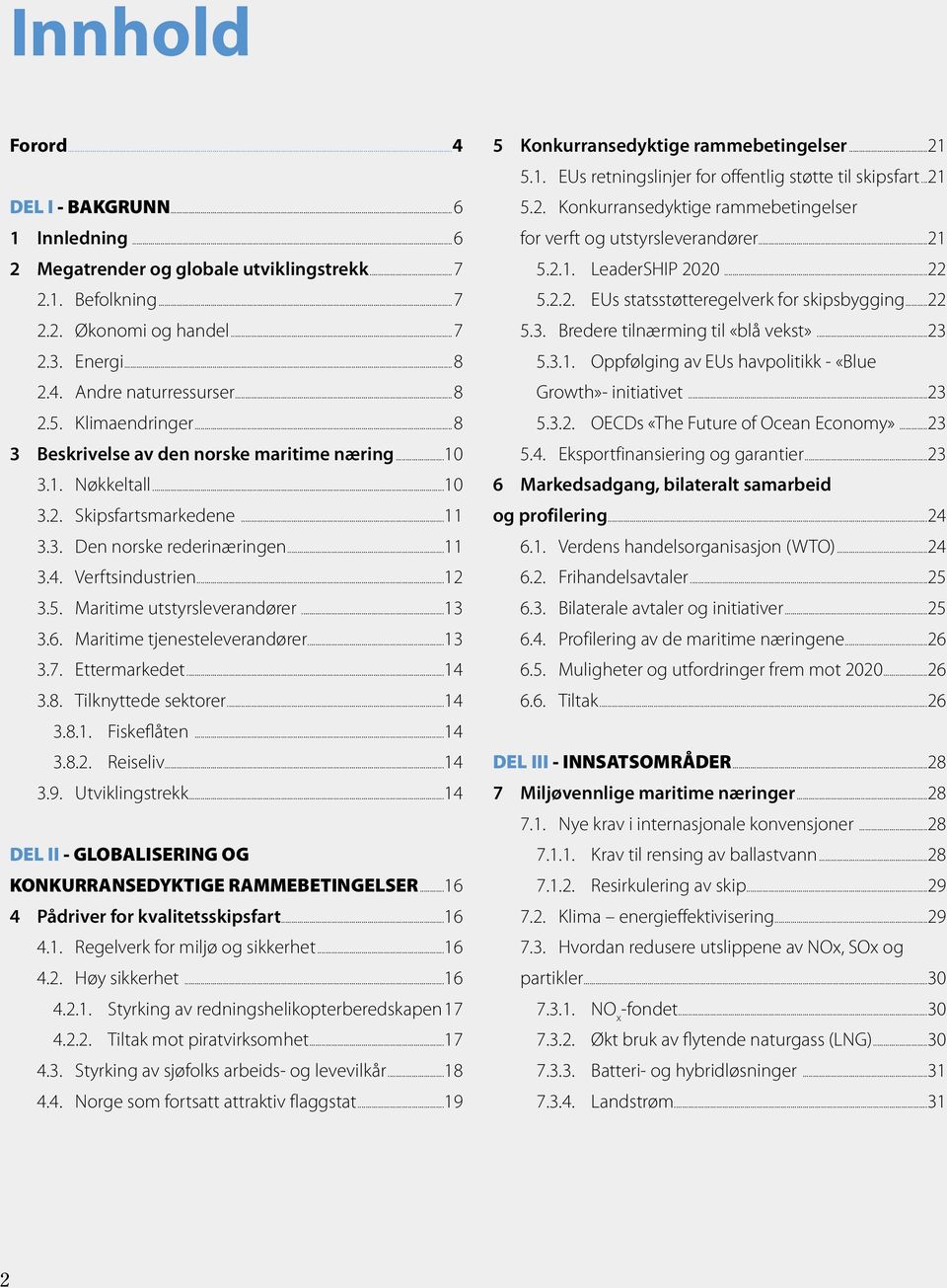 Maritime utstyrsleverandører...13 3.6. Maritime tjenesteleverandører...13 3.7. Ettermarkedet...14 3.8. Tilknyttede sektorer...14 3.8.1. Fiskeflåten...14 3.8.2. Reiseliv...14 3.9. Utviklingstrekk.