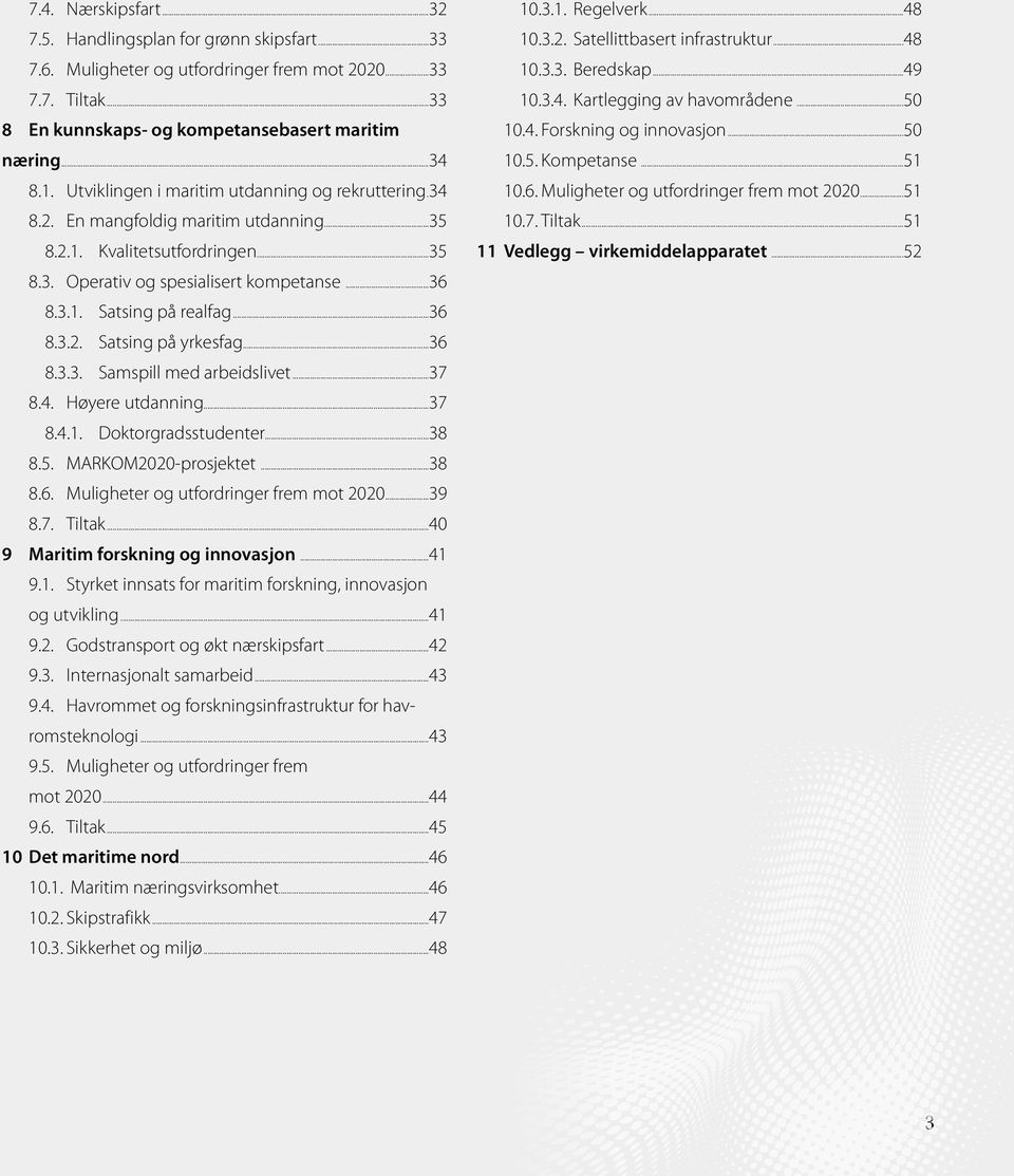 ..36 8.3.2. Satsing på yrkesfag...36 8.3.3. Samspill med arbeidslivet...37 8.4. Høyere utdanning...37 8.4.1. Doktorgradsstudenter...38 8.5. MARKOM2020-prosjektet...38 8.6. Muligheter og utfordringer frem mot 2020.