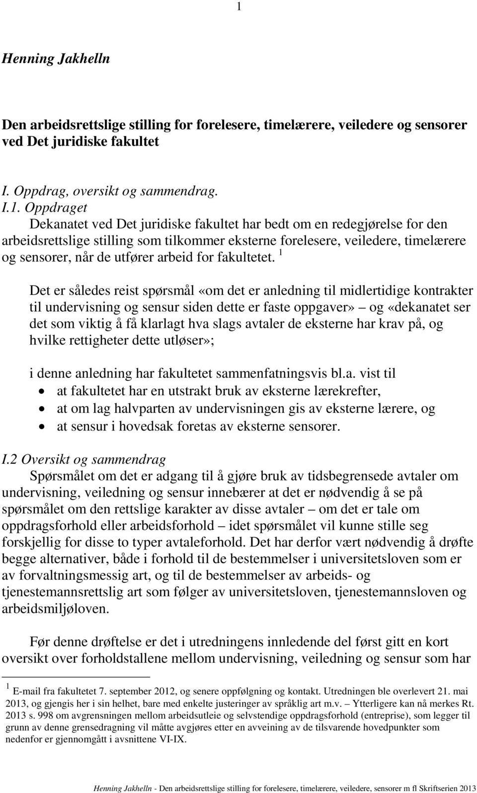 1 Det er således reist spørsmål «om det er anledning til midlertidige kontrakter til undervisning og sensur siden dette er faste oppgaver» og «dekanatet ser det som viktig å få klarlagt hva slags