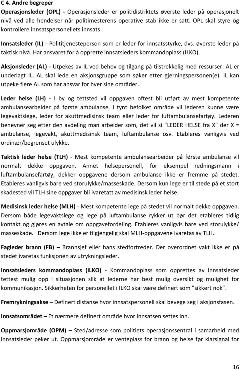 Har ansvaret for å opprette innsatsleders kommandoplass (ILKO). Aksjonsleder (AL) - Utpekes av IL ved behov og tilgang på tilstrekkelig med ressurser. AL er underlagt IL.