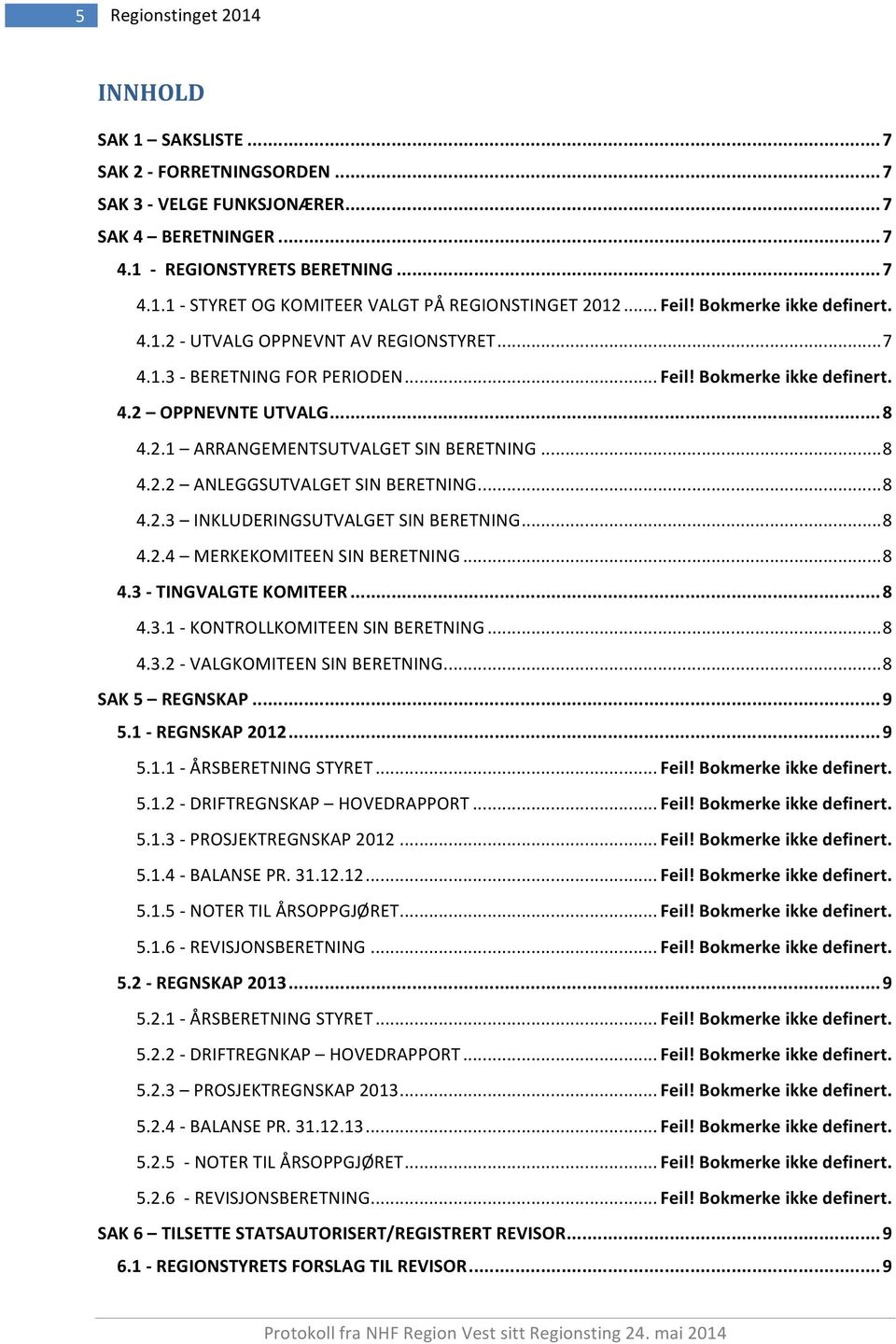 ..8 4.2.3 INKLUDERINGSUTVALGETSINBERETNING...8 4.2.4 MERKEKOMITEENSINBERETNING...8 4.3CTINGVALGTEKOMITEER...8 4.3.1YKONTROLLKOMITEENSINBERETNING...8 4.3.2YVALGKOMITEENSINBERETNING...8 SAK5 REGNSKAP.