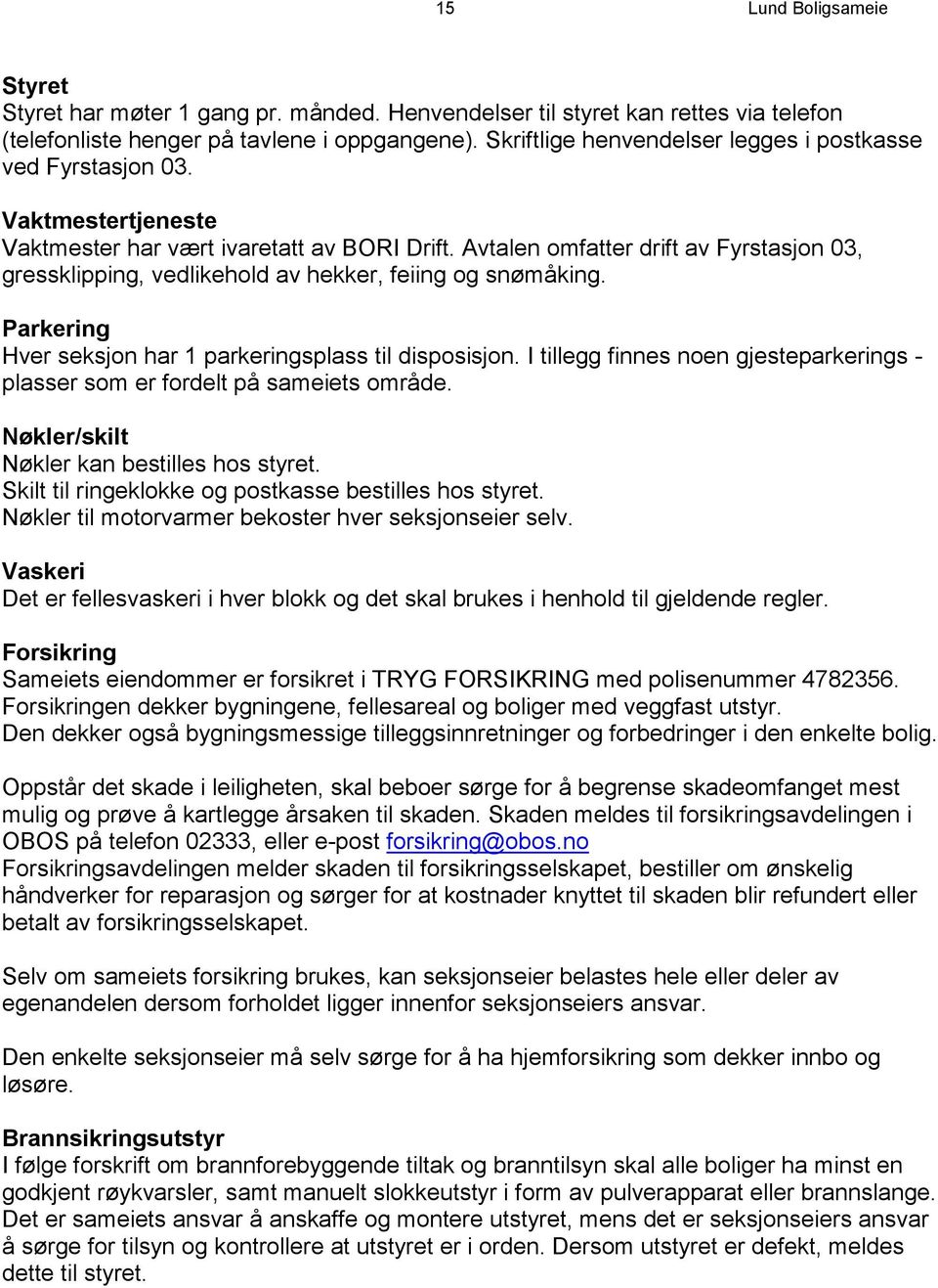 Avtalen omfatter drift av Fyrstasjon 03, gressklipping, vedlikehold av hekker, feiing og snømåking. Parkering Hver seksjon har 1 parkeringsplass til disposisjon.