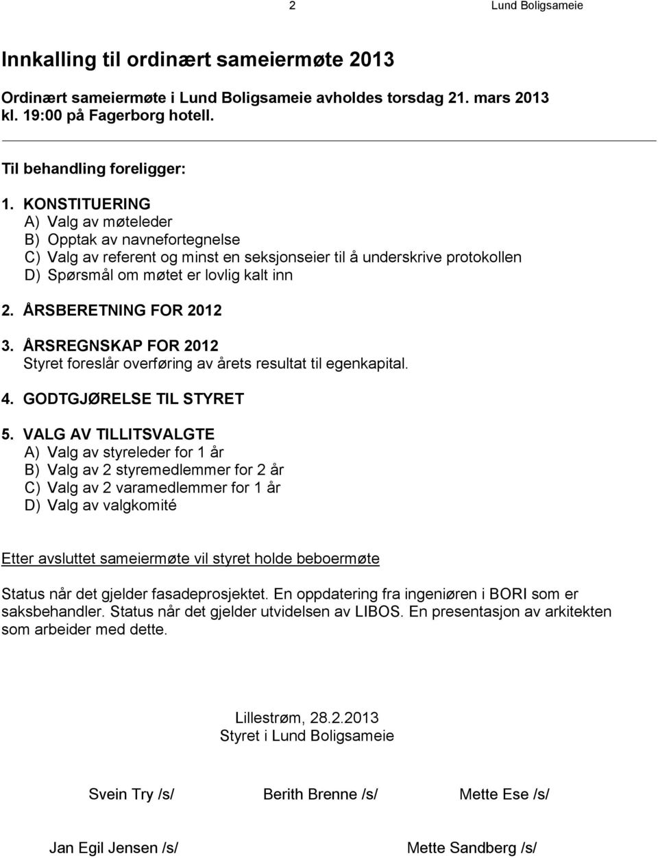 ÅRSBERETNING FOR 2012 3. ÅRSREGNSKAP FOR 2012 Styret foreslår overføring av årets resultat til egenkapital. 4. GODTGJØRELSE TIL STYRET 5.