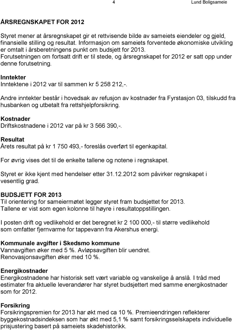 Forutsetningen om fortsatt drift er til stede, og årsregnskapet for 2012 er satt opp under denne forutsetning. Inntekter Inntektene i 2012 var til sammen kr 5 258 212,-.