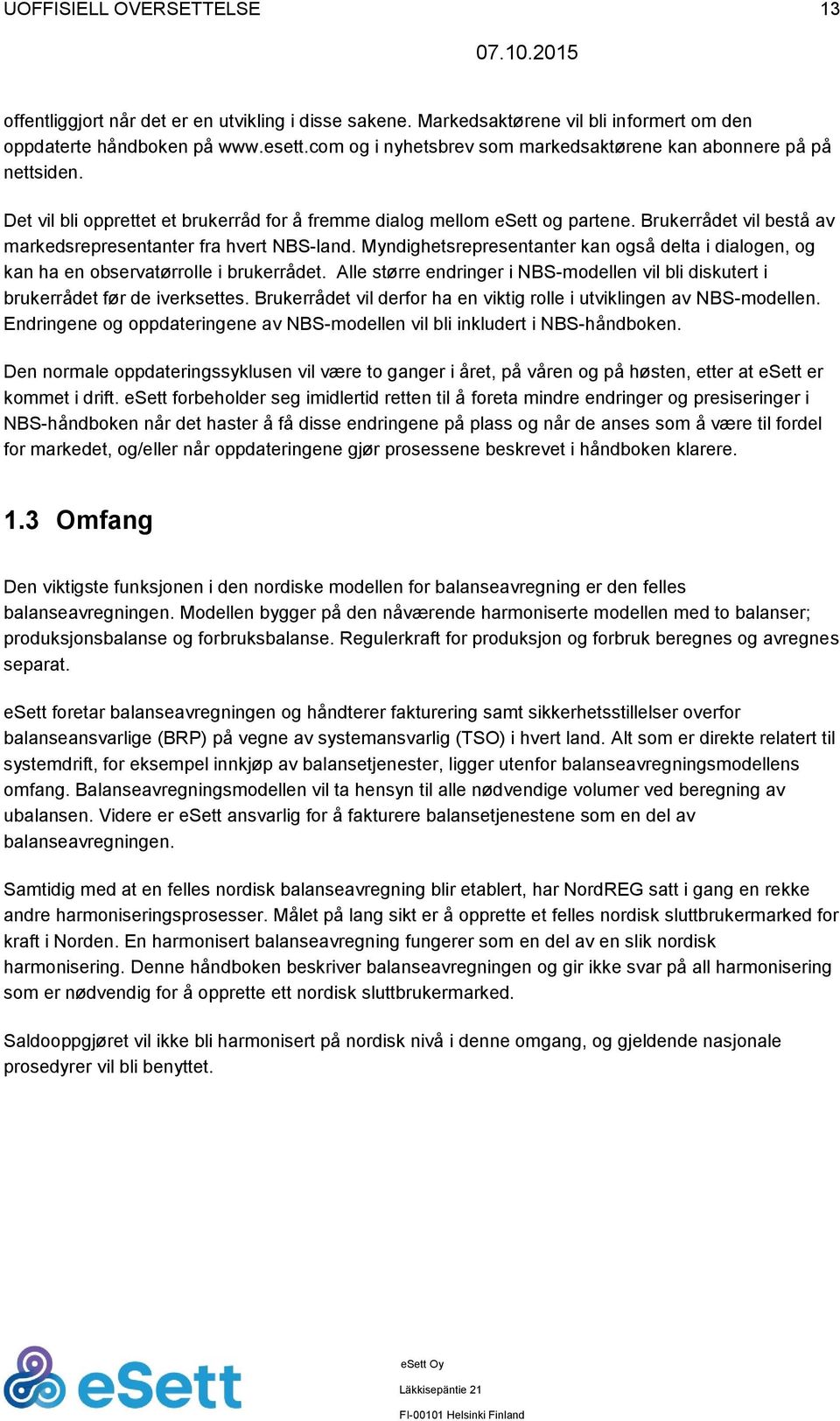 Brukerrådet vil bestå av markedsrepresentanter fra hvert NBS-land. Myndighetsrepresentanter kan også delta i dialogen, og kan ha en observatørrolle i brukerrådet.