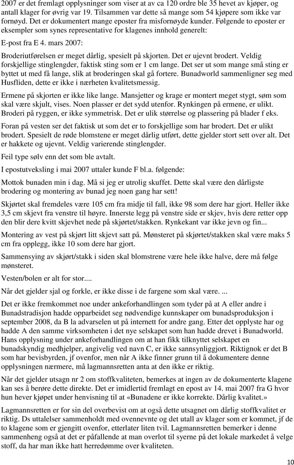 mars 2007: Broderiutførelsen er meget dårlig, spesielt på skjorten. Det er ujevnt brodert. Veldig forskjellige stinglengder, faktisk sting som er 1 cm lange.