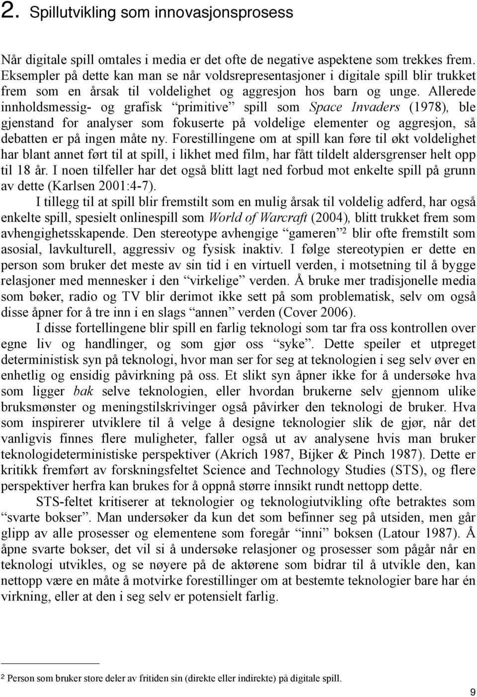 Allerede innholdsmessig- og grafisk primitive spill som Space Invaders (1978), ble gjenstand for analyser som fokuserte på voldelige elementer og aggresjon, så debatten er på ingen måte ny.