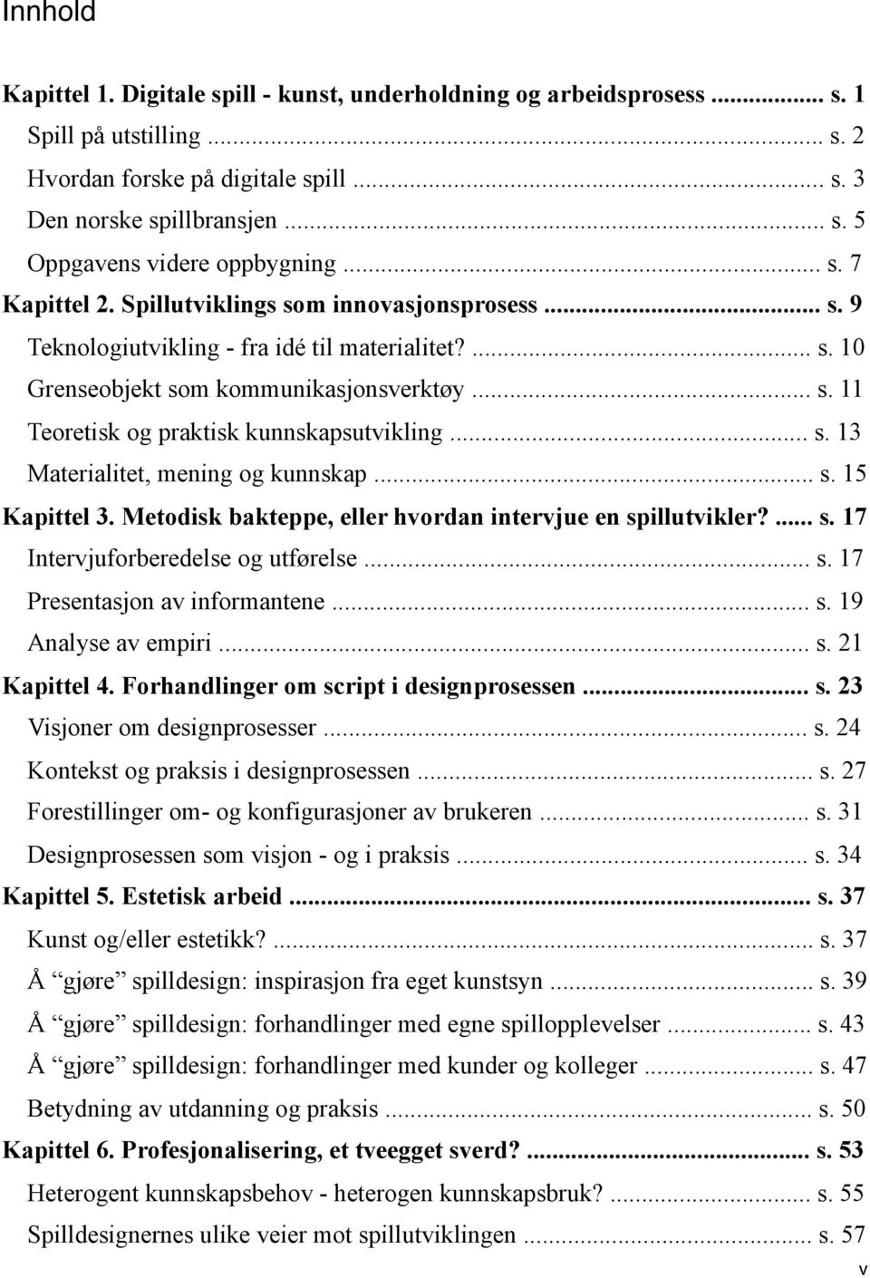 .. s. 13 Materialitet, mening og kunnskap... s. 15 Kapittel 3. Metodisk bakteppe, eller hvordan intervjue en spillutvikler?... s. 17 Intervjuforberedelse og utførelse... s. 17 Presentasjon av informantene.