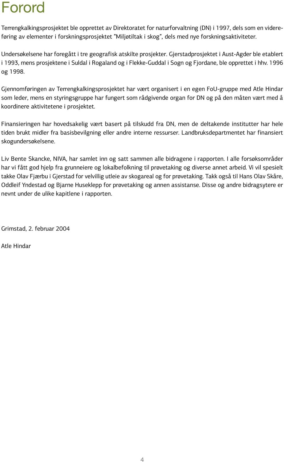 Gjerstadprosjektet i Aust-Agder ble etablert i 1993, mens prosjektene i Suldal i Rogaland og i Flekke-Guddal i Sogn og Fjordane, ble opprettet i hhv. 1996 og 1998.