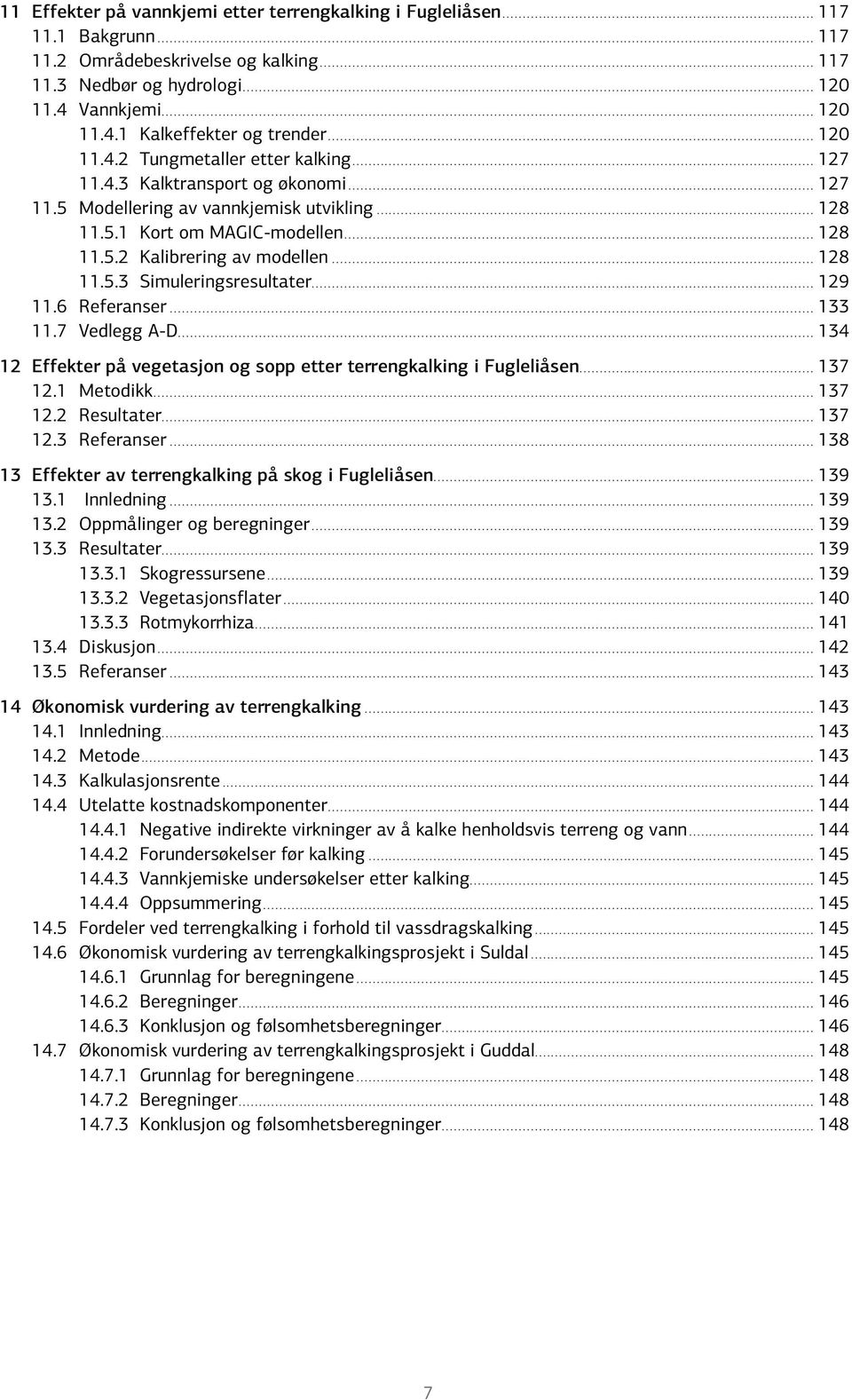 .. 128 11.5.3 Simuleringsresultater... 129 11.6 Referanser... 133 11.7 Vedlegg A-D... 134 12 Effekter på vegetasjon og sopp etter terrengkalking i Fugleliåsen... 137 12.1 Metodikk... 137 12.2 Resultater.