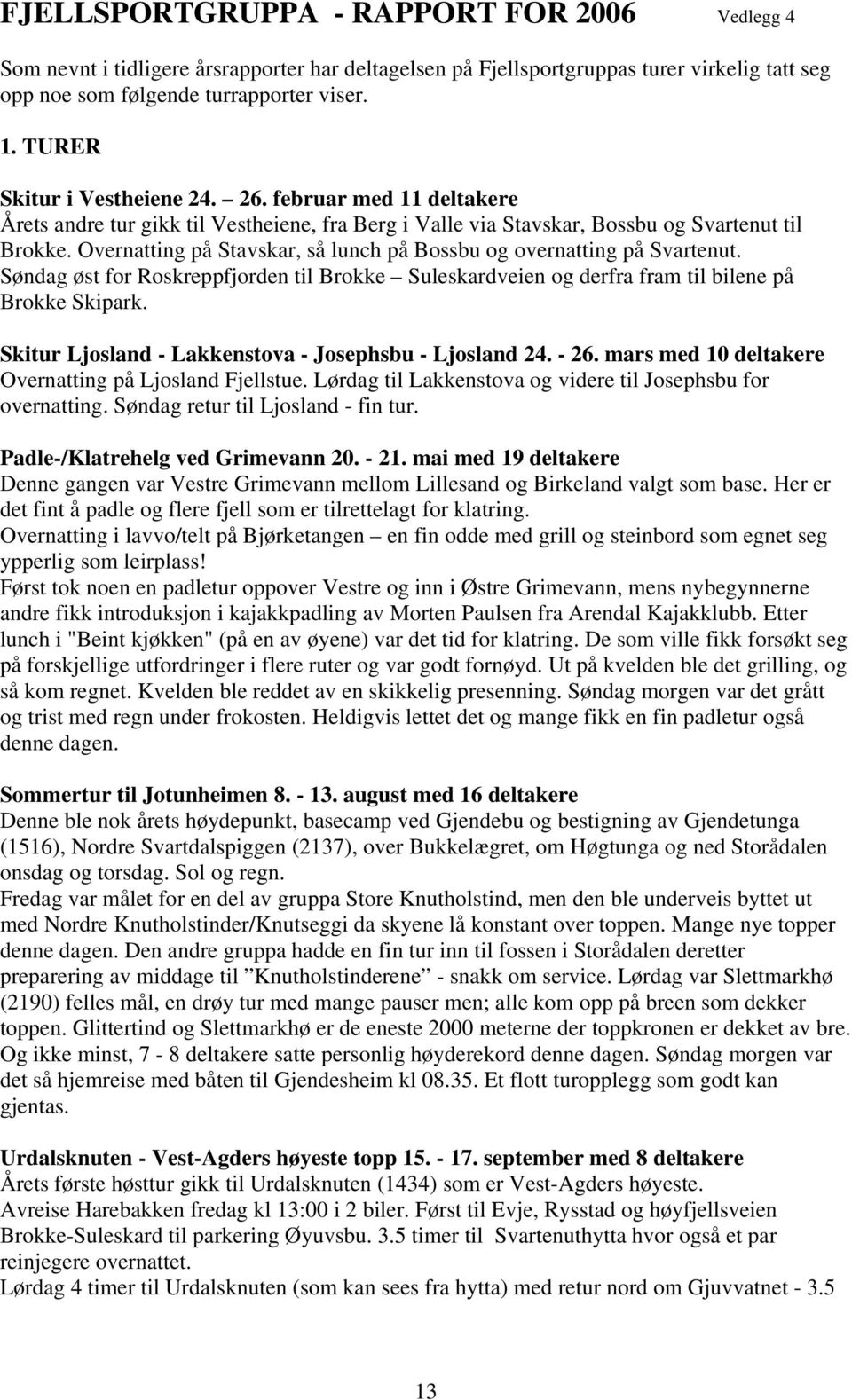 Overnatting på Stavskar, så lunch på Bossbu og overnatting på Svartenut. Søndag øst for Roskreppfjorden til Brokke Suleskardveien og derfra fram til bilene på Brokke Skipark.