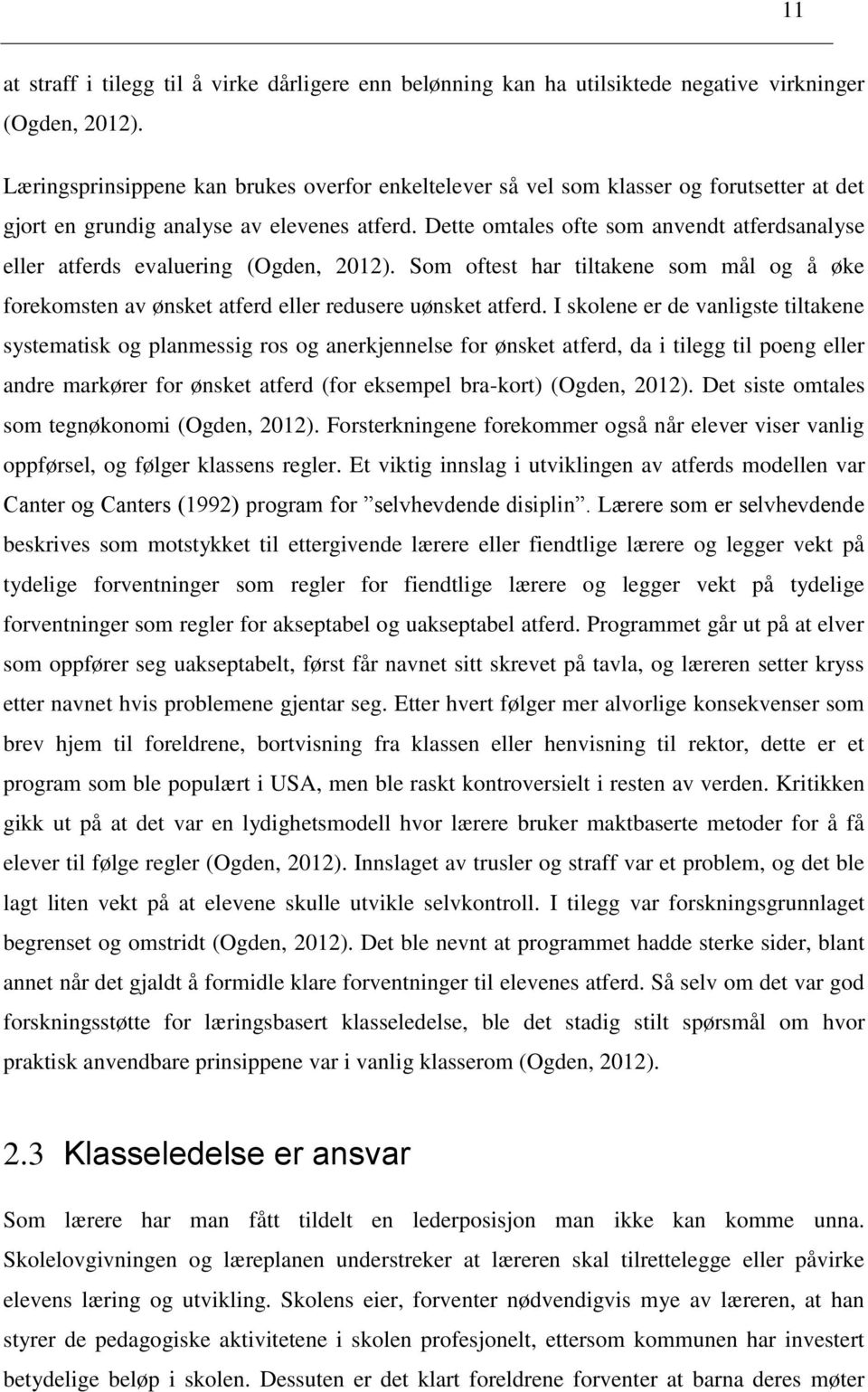 Dette omtales ofte som anvendt atferdsanalyse eller atferds evaluering (Ogden, 2012). Som oftest har tiltakene som mål og å øke forekomsten av ønsket atferd eller redusere uønsket atferd.