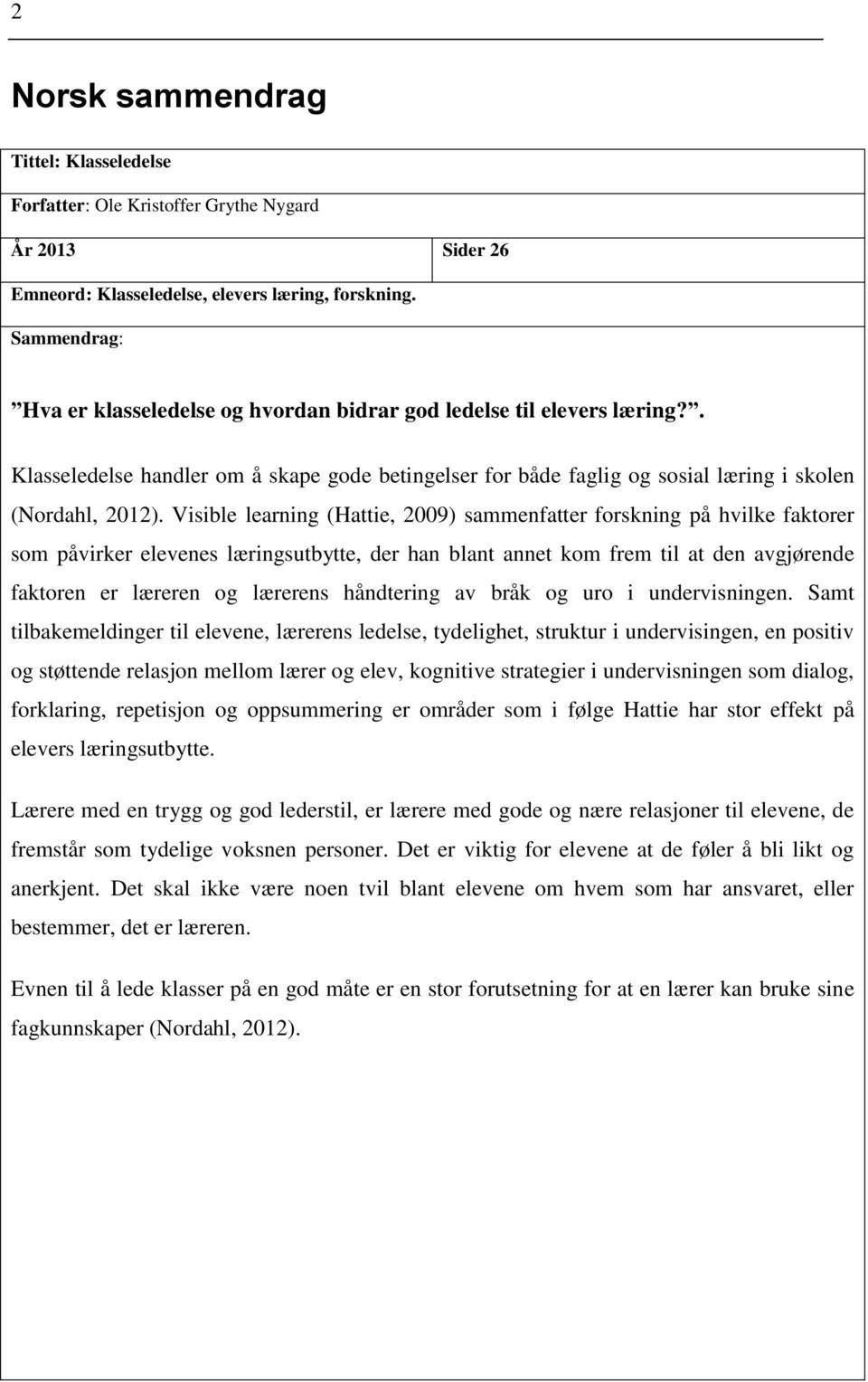 Visible learning (Hattie, 2009) sammenfatter forskning på hvilke faktorer som påvirker elevenes læringsutbytte, der han blant annet kom frem til at den avgjørende faktoren er læreren og lærerens