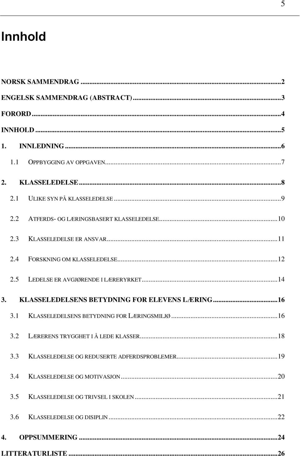 5 LEDELSE ER AVGJØRENDE I LÆRERYRKET... 14 3. KLASSELEDELSENS BETYDNING FOR ELEVENS LÆRING... 16 3.1 KLASSELEDELSENS BETYDNING FOR LÆRINGSMILJØ... 16 3.2 LÆRERENS TRYGGHET I Å LEDE KLASSER.