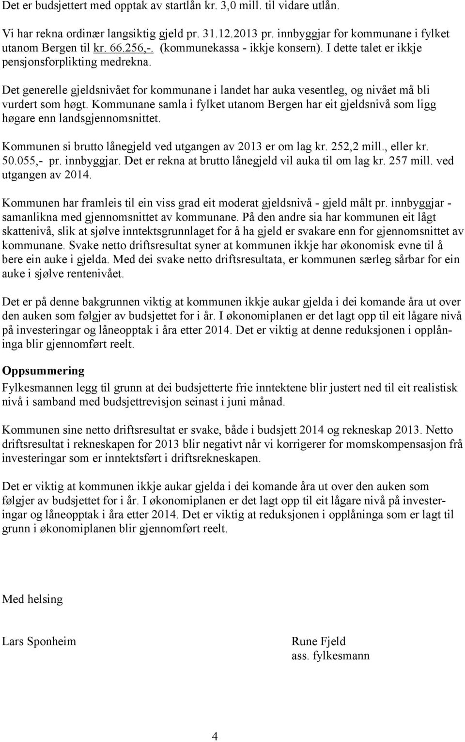 Kommunane samla i fylket utanom Bergen har eit gjeldsnivå som ligg høgare enn landsgjennomsnittet. Kommunen si brutto lånegjeld ved utgangen av 2013 er om lag kr. 252,2 mill., eller kr. 50.055,- pr.