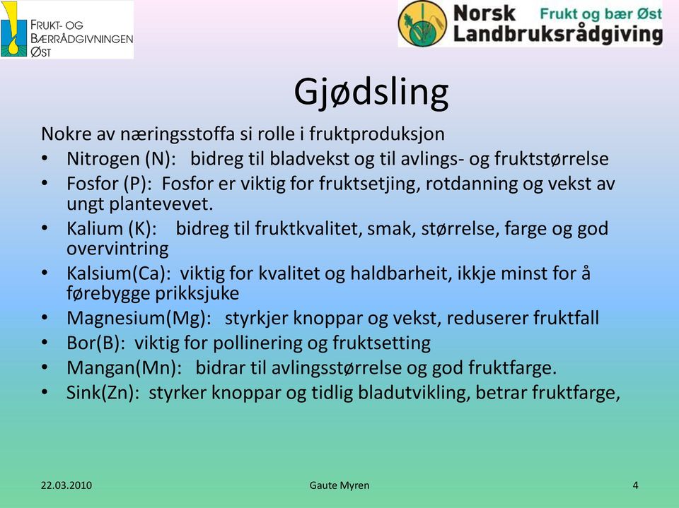 Kalium (K): bidreg til fruktkvalitet, smak, størrelse, farge og god overvintring Kalsium(Ca): viktig for kvalitet og haldbarheit, ikkje minst for å førebygge