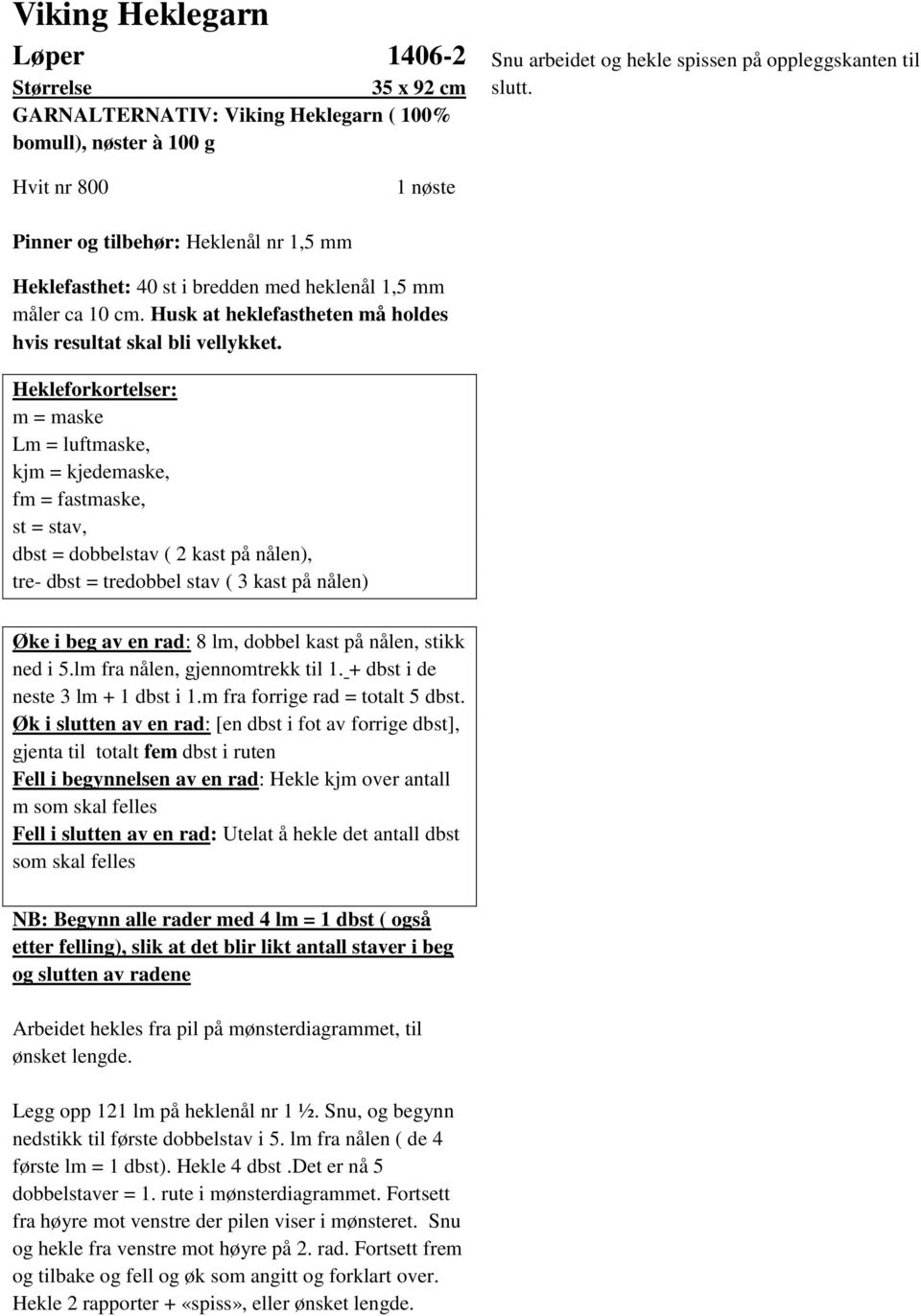Hekleforkortelser: m = maske Lm = luftmaske, kjm = kjedemaske, fm = fastmaske, st = sta, dbst = dobbelsta ( 2 kast på nålen), tre- dbst = tredobbel sta ( 3 kast på nålen) Øke i beg a en rad: 8 lm,