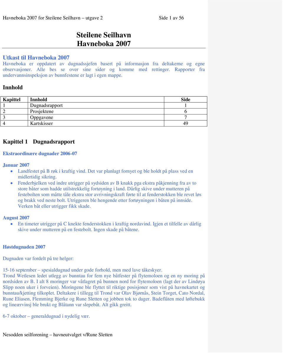 Innhold Kapittel Innhold Side 1 Dugnadsrapport 1 2 Prosjektene 6 3 Oppgavene 7 4 Kartskisser 49 Kapittel 1 Dugnadsrapport Ekstraordinære dugnader 2006-07 Januar 2007 Landfestet på B røk i kraftig