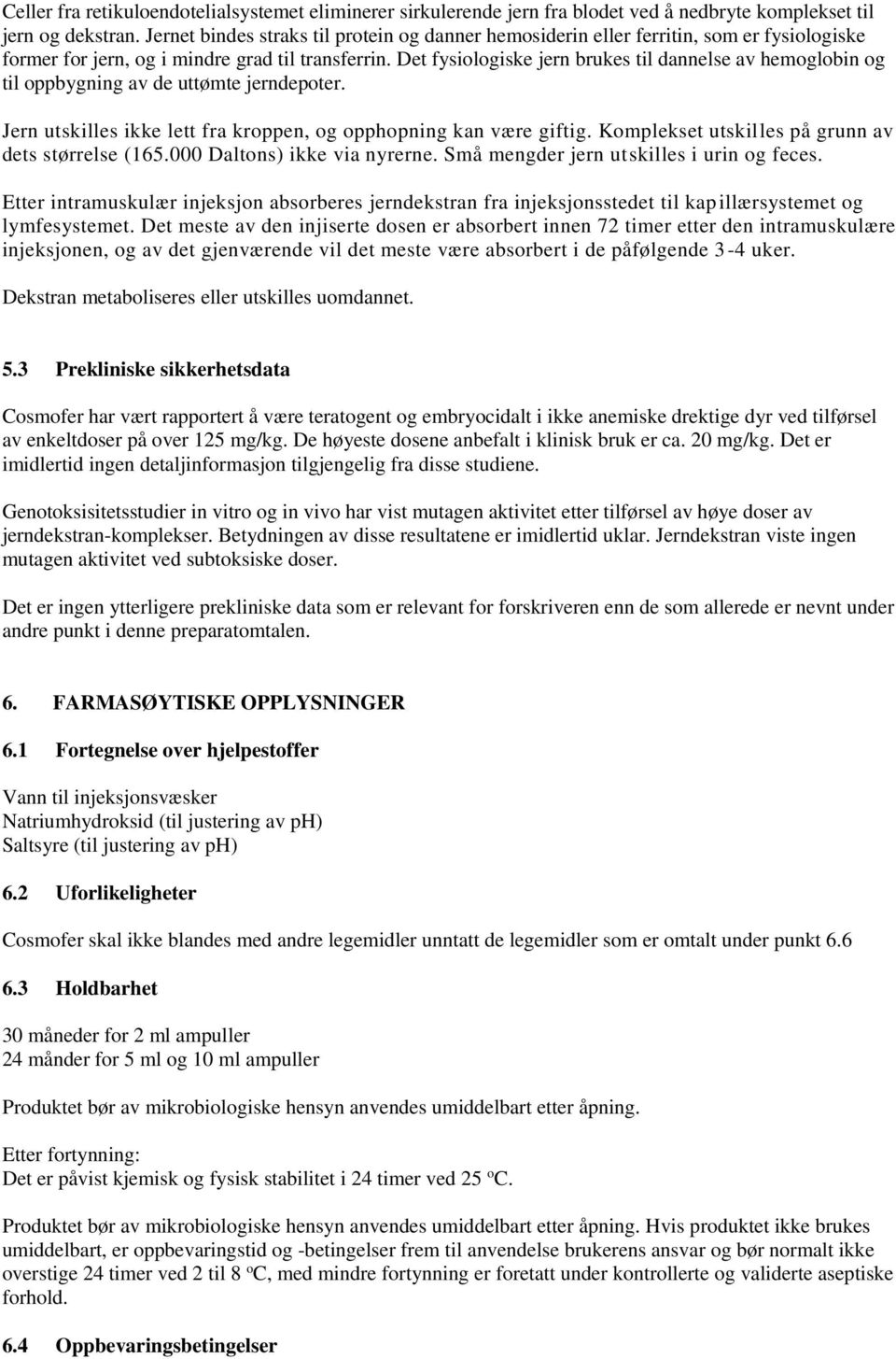 Det fysiologiske jern brukes til dannelse av hemoglobin og til oppbygning av de uttømte jerndepoter. Jern utskilles ikke lett fra kroppen, og opphopning kan være giftig.