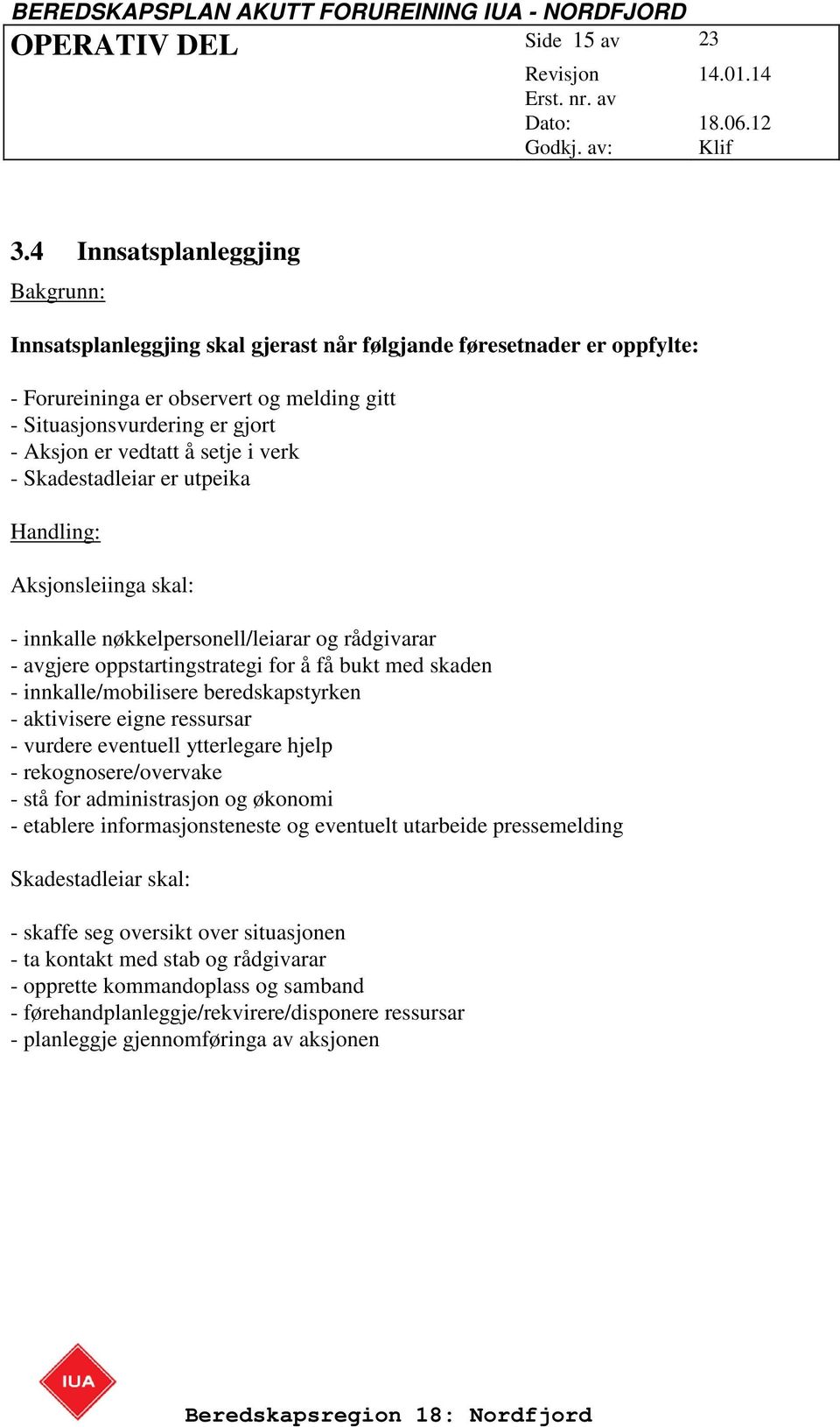 å setje i verk - Skadestadleiar er utpeika Handling: Aksjonsleiinga skal: - innkalle nøkkelpersonell/leiarar og rådgivarar - avgjere oppstartingstrategi for å få bukt med skaden - innkalle/mobilisere