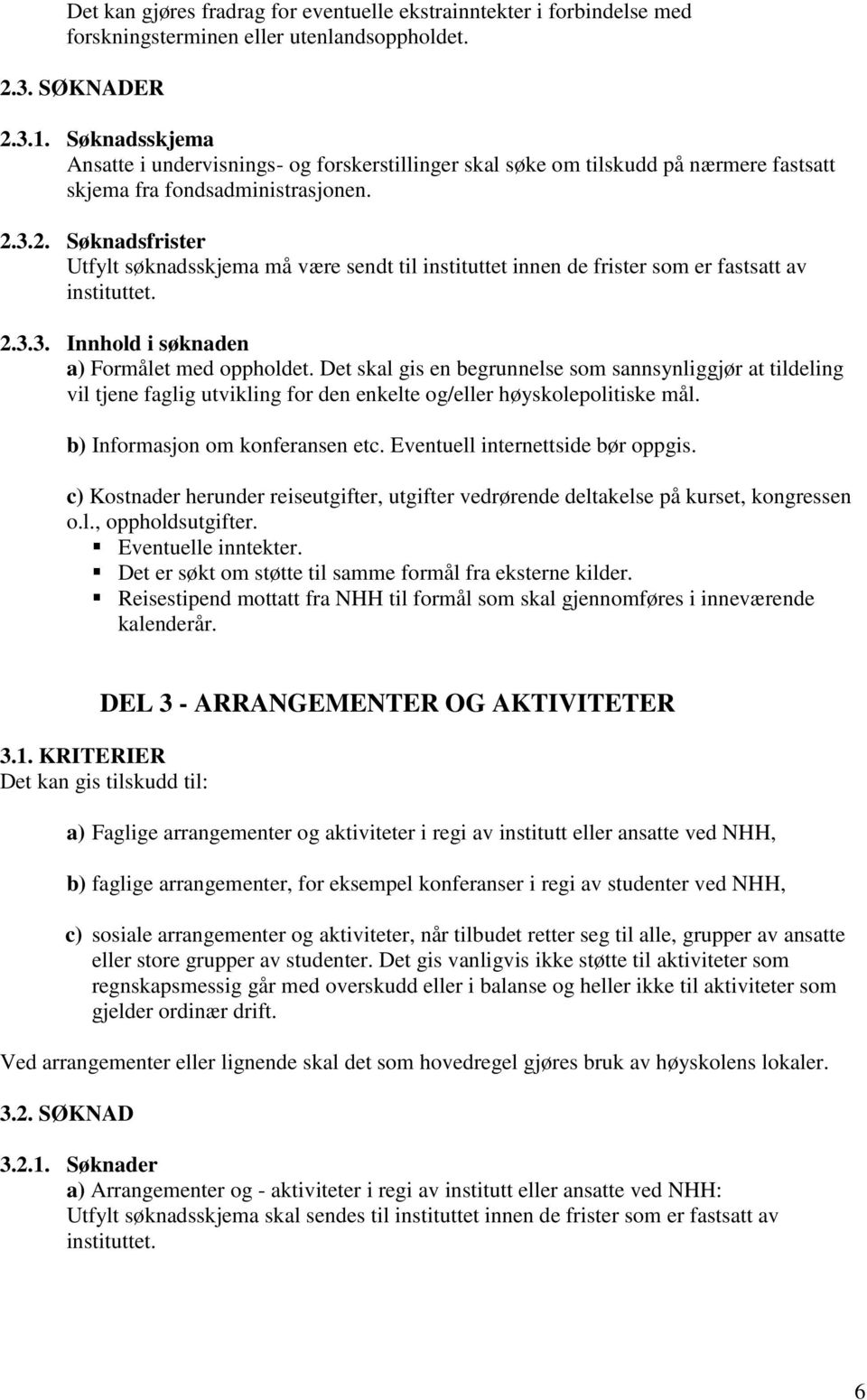 3.2. Søknadsfrister Utfylt søknadsskjema må være sendt til instituttet innen de frister som er fastsatt av instituttet. 2.3.3. Innhold i søknaden a) Formålet med oppholdet.