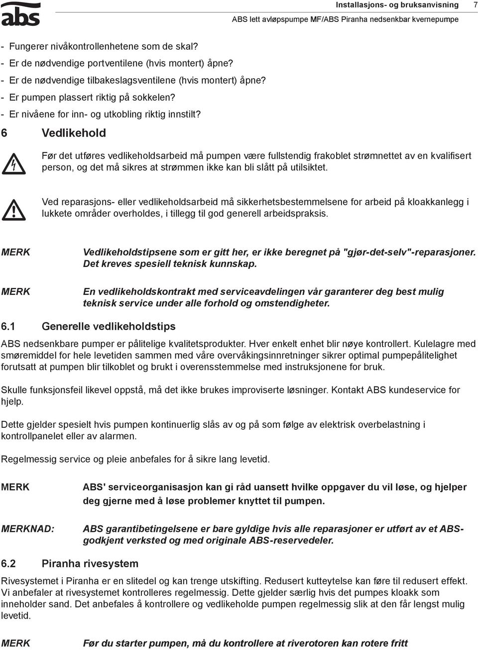 6 Vedlikehold Før det utføres vedlikeholdsarbeid å pupen være fullstendig frakoblet strønettet av en kvalifisert person, og det å sikres at strøen ikke kan bli slått på utilsiktet.