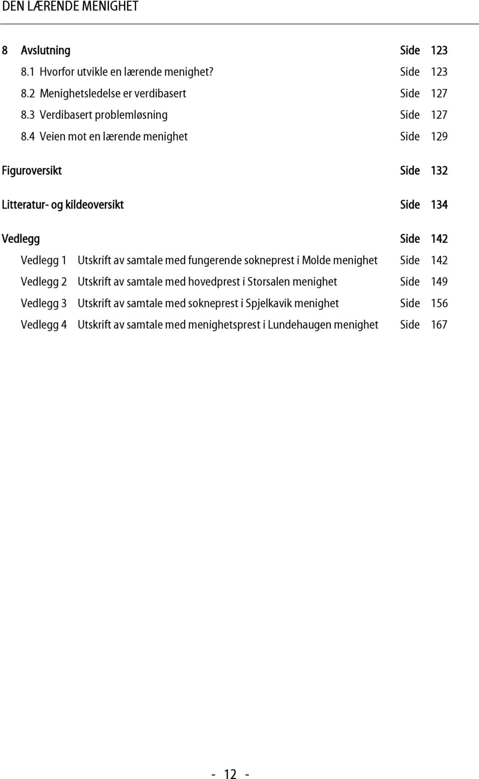 4 Veien mot en lærende menighet Side 129 Figuroversikt Side 132 Litteratur- og kildeoversikt Side 134 Vedlegg Side 142 Vedlegg 1 Utskrift av samtale