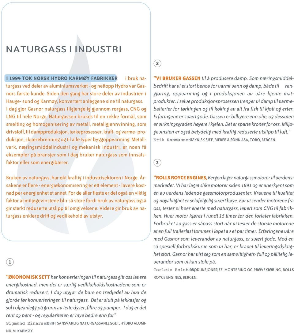 Naturgassen brukes til en rekke formål, som smelting og homogenisering av metall, metallgjennvinning, som drivstoff, til dampproduksjon, tørkeprosesser, kraft- og varme- produksjon, skjærebrenning og