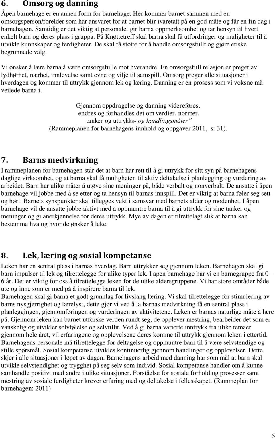 Samtidig er det viktig at persnalet gir barna ppmerksmhet g tar hensyn til hvert enkelt barn g deres plass i gruppa.