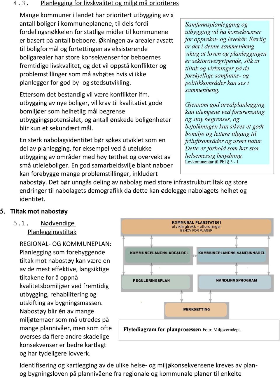 Økningen av arealer avsatt til boligformål og fortettingen av eksisterende boligarealer har store konsekvenser for beboernes fremtidige livskvalitet, og det vil oppstå konflikter og problemstillinger