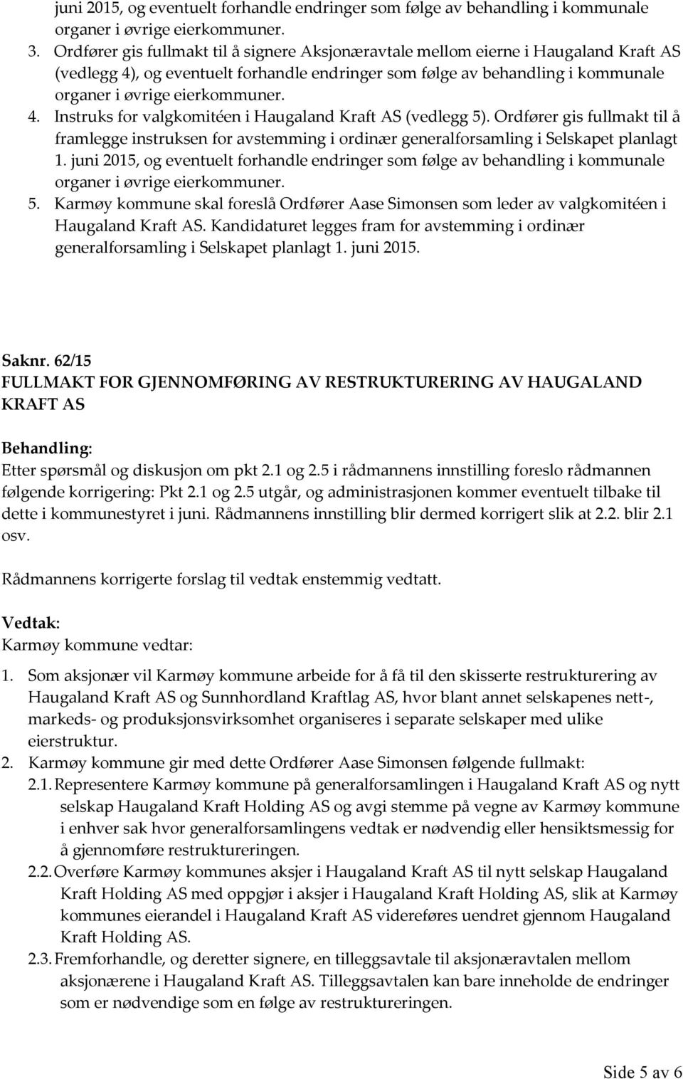 4. Instruks for valgkomitéen i Haugaland Kraft AS (vedlegg 5). Ordfører gis fullmakt til å framlegge instruksen for avstemming i ordinær generalforsamling i Selskapet planlagt 1.