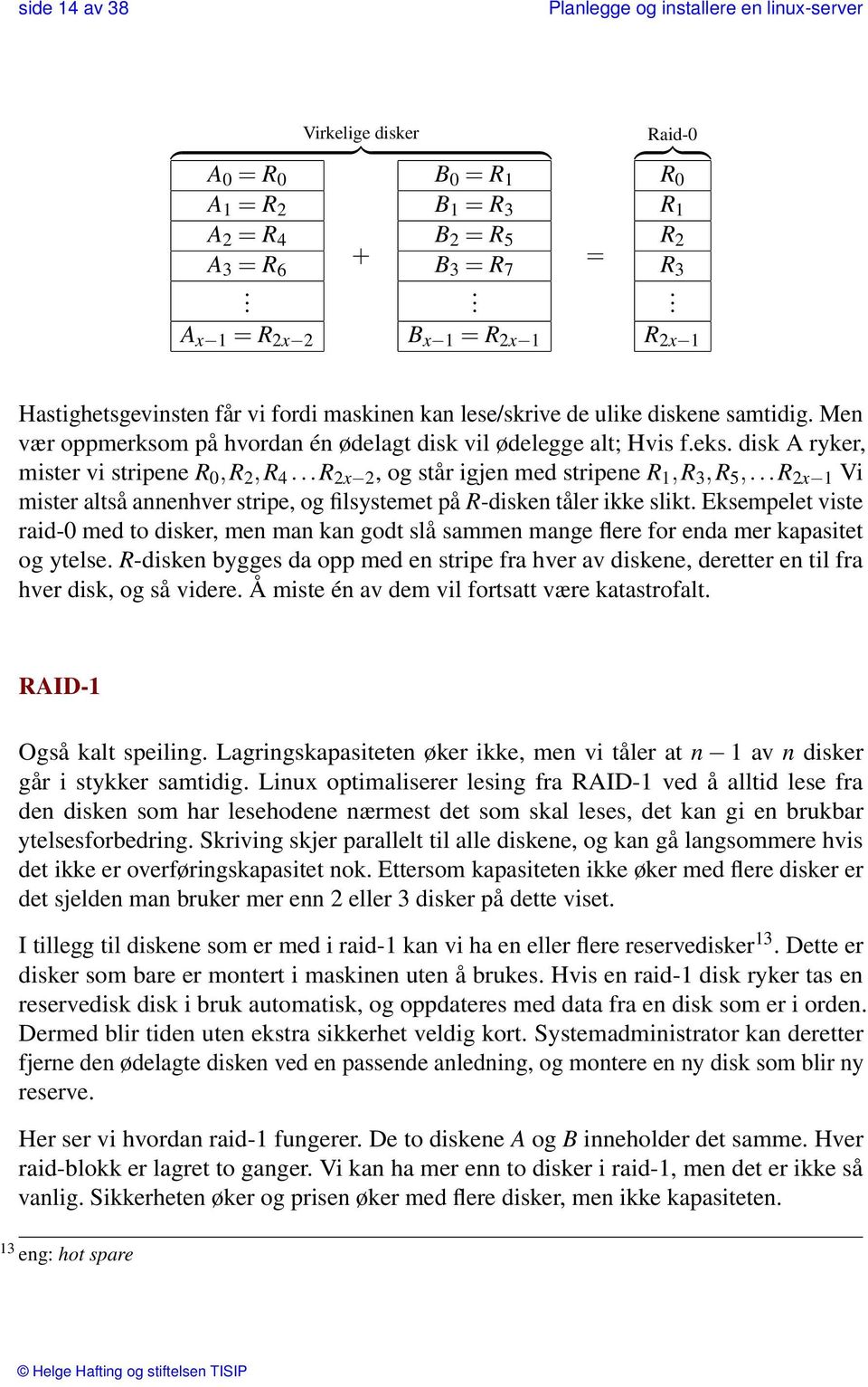 Men vær oppmerksom på hvordan én ødelagt disk vil ødelegge alt; Hvis f.eks. disk A ryker, mister vi stripene R 0,R 2,R 4...R 2x 2, og står igjen med stripene R 1,R 3,R 5,.