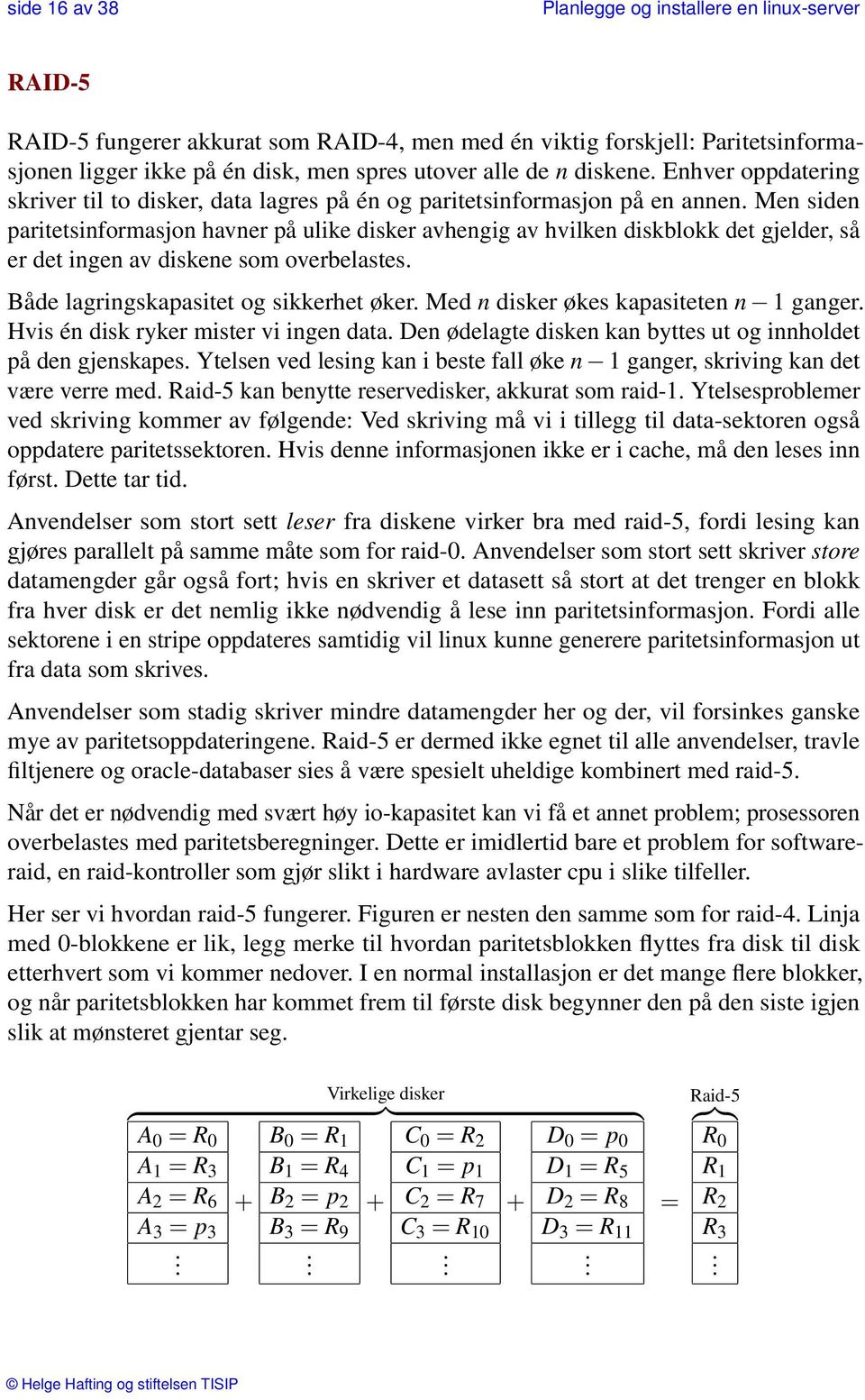 Men siden paritetsinformasjon havner på ulike disker avhengig av hvilken diskblokk det gjelder, så er det ingen av diskene som overbelastes. Både lagringskapasitet og sikkerhet øker.