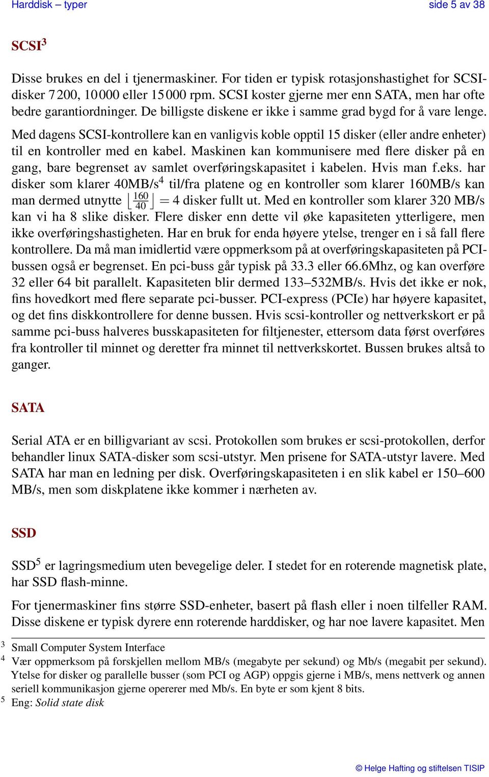 Med dagens SCSI-kontrollere kan en vanligvis koble opptil 15 disker (eller andre enheter) til en kontroller med en kabel.