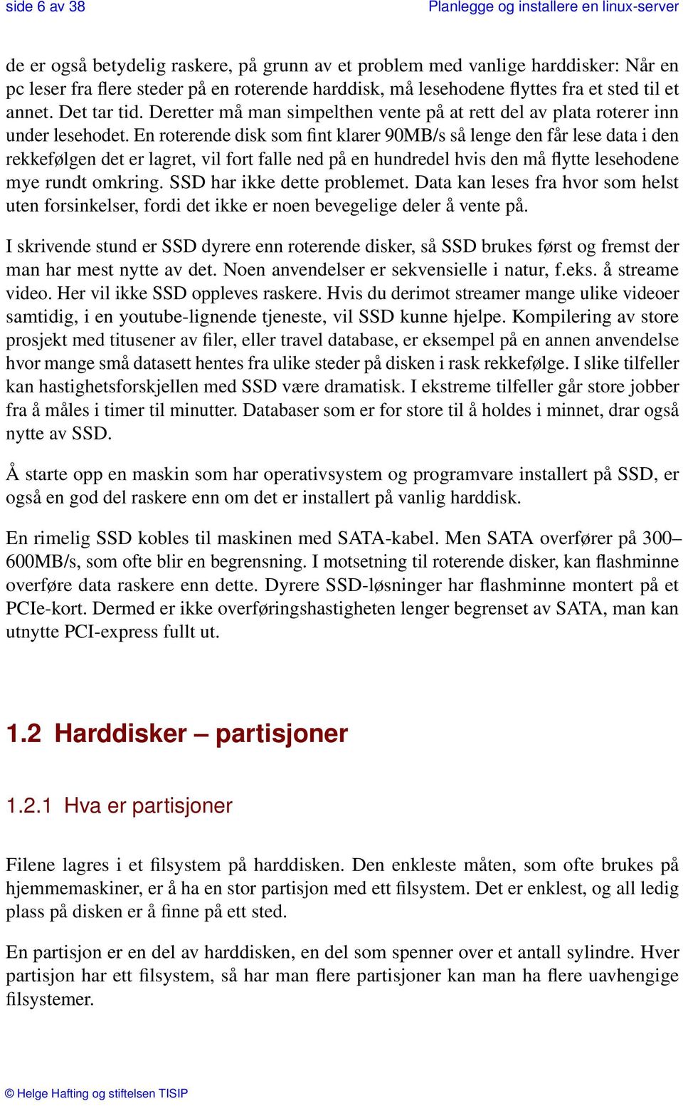 En roterende disk som fint klarer 90MB/s så lenge den får lese data i den rekkefølgen det er lagret, vil fort falle ned på en hundredel hvis den må flytte lesehodene mye rundt omkring.