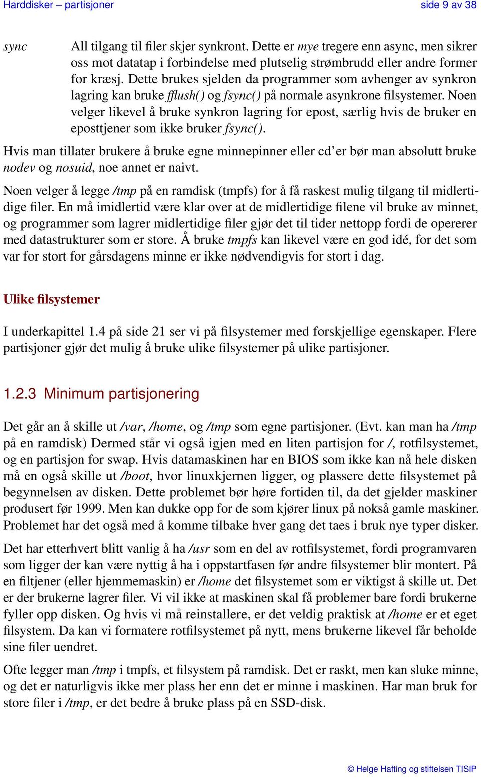 Dette brukes sjelden da programmer som avhenger av synkron lagring kan bruke fflush() og fsync() på normale asynkrone filsystemer.