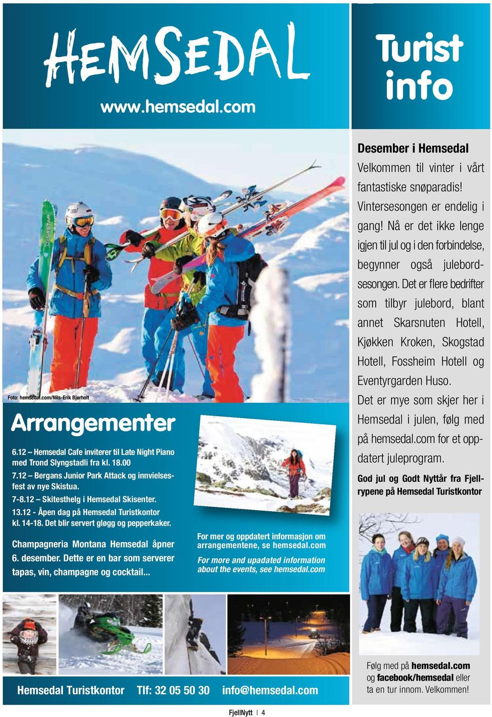 Champagneria Montana Hemsedal åpner 6. desember. Dette er en bar som serverer tapas, vin, champagne og cocktail... For mer og oppdatert informasjon om arrangementene, se hemsedal.