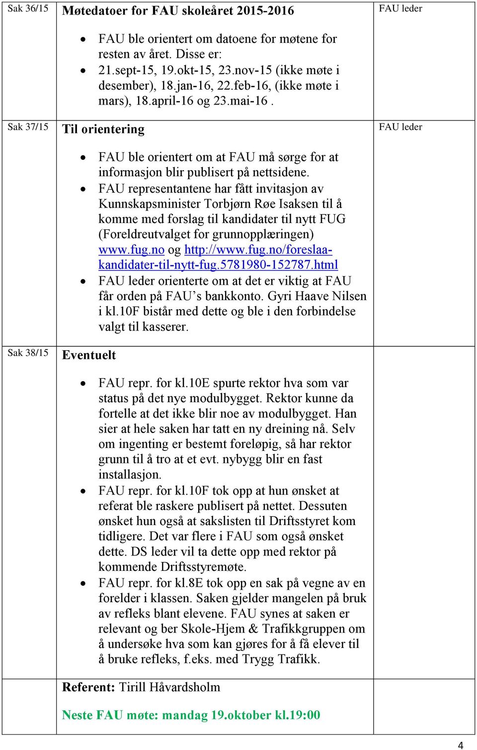 FAU representantene har fått invitasjon av Kunnskapsminister Torbjørn Røe Isaksen til å komme med forslag til kandidater til nytt FUG (Foreldreutvalget for grunnopplæringen) www.fug.no og http://www.