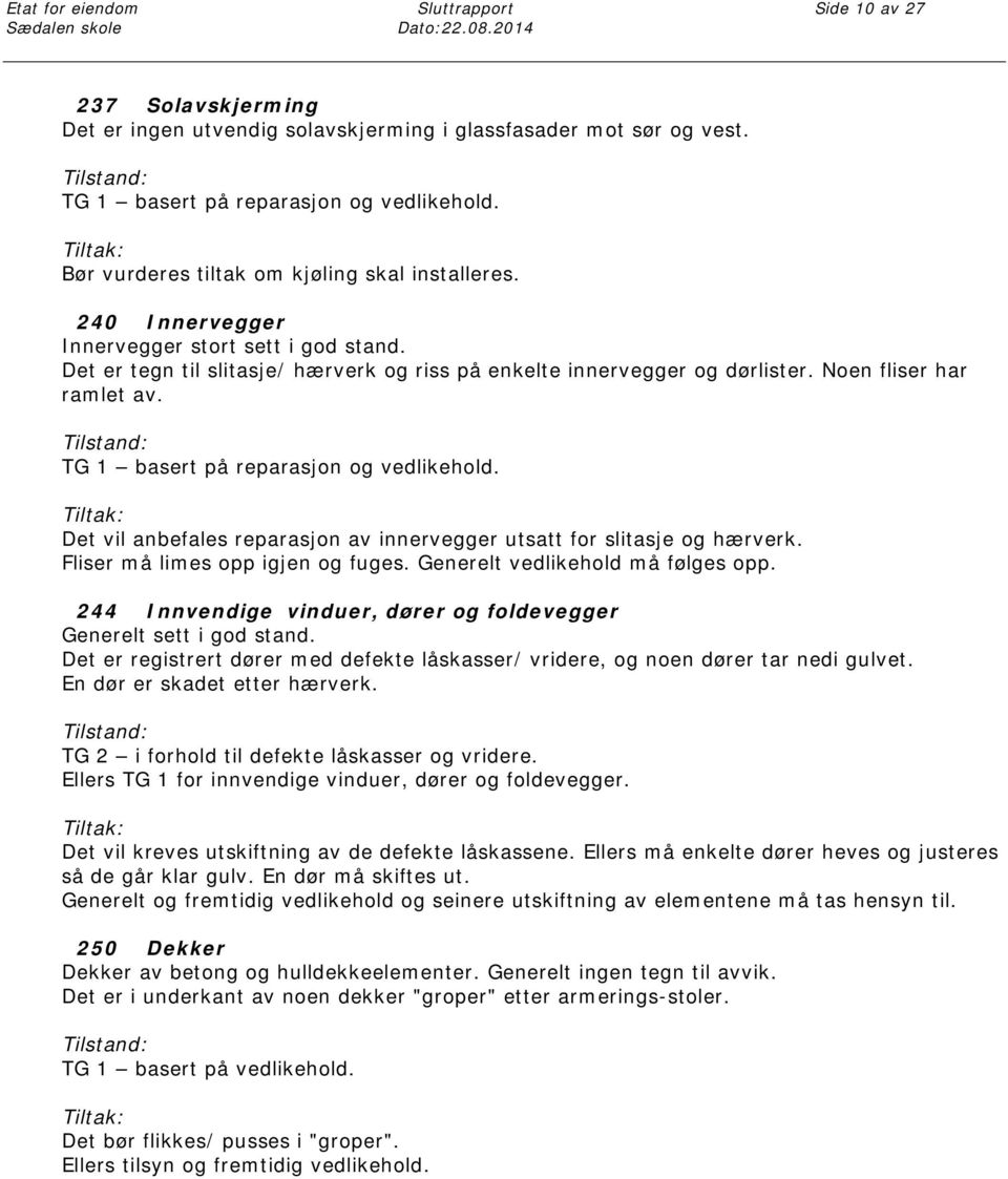 Det er tegn til slitasje/ hærverk og riss på enkelte innervegger og dørlister. Noen fliser har ramlet av. TG 1 basert på reparasjon og vedlikehold.