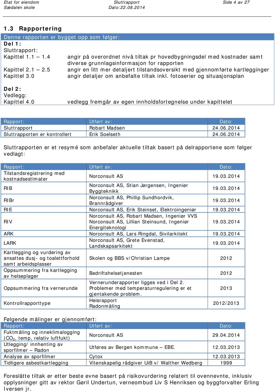 5 angir en litt mer detaljert tilstandsoversikt med gjennomførte kartlegginger Kapittel 3.0 angir detaljer om anbefalte tiltak inkl. fotoserier og situasjonsplan Del 2: Vedlegg: Kapittel 4.