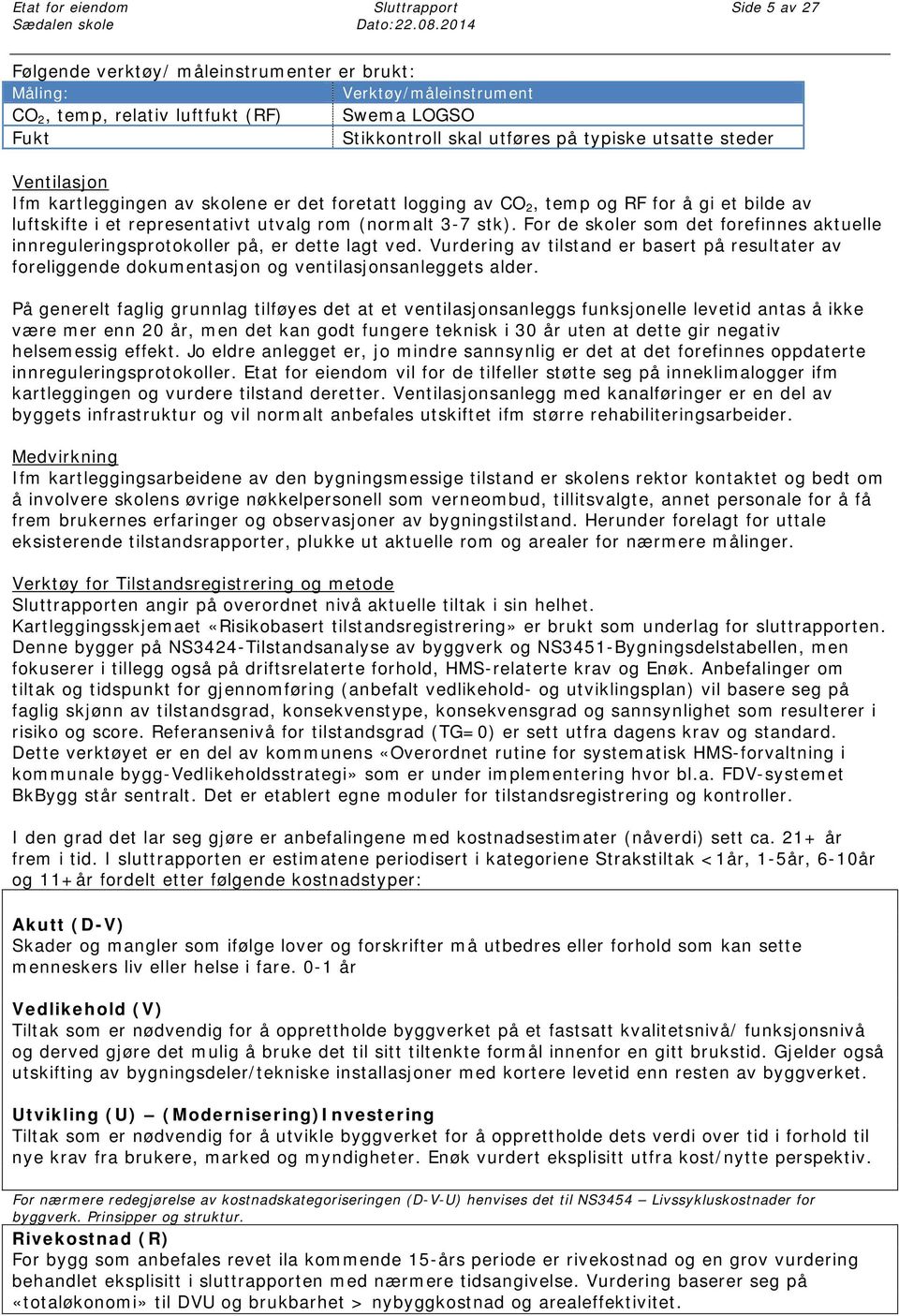 Ventilasjon Ifm kartleggingen av skolene er det foretatt logging av CO 2, temp og RF for å gi et bilde av luftskifte i et representativt utvalg rom (normalt 3-7 stk).