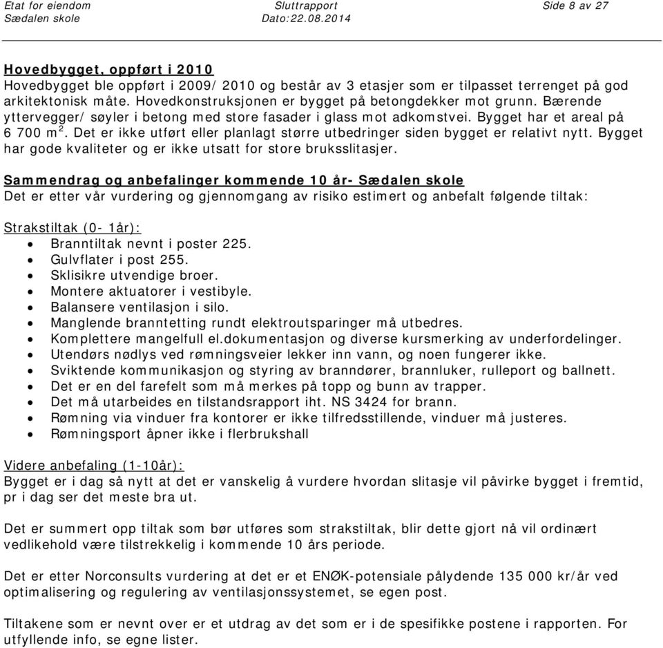 Hovedkonstruksjonen er bygget på betongdekker mot grunn. Bærende yttervegger/ søyler i betong med store fasader i glass mot adkomstvei. Bygget har et areal på 6 700 m 2.